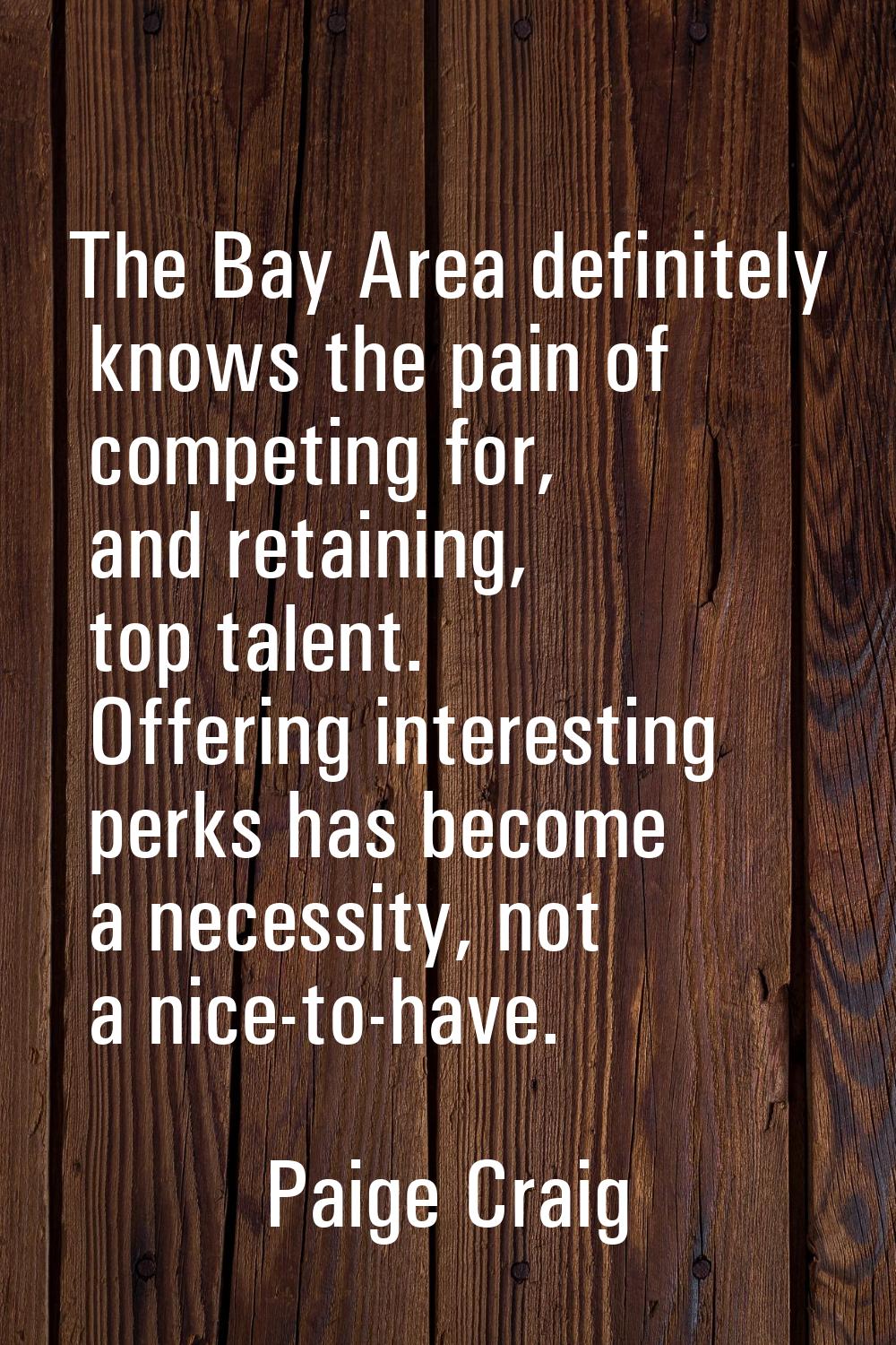 The Bay Area definitely knows the pain of competing for, and retaining, top talent. Offering intere