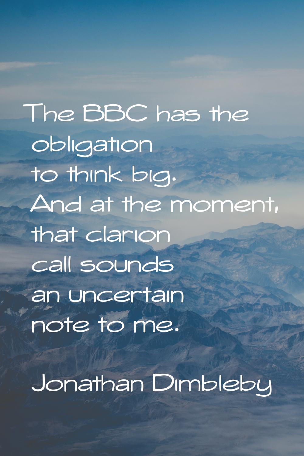 The BBC has the obligation to think big. And at the moment, that clarion call sounds an uncertain n