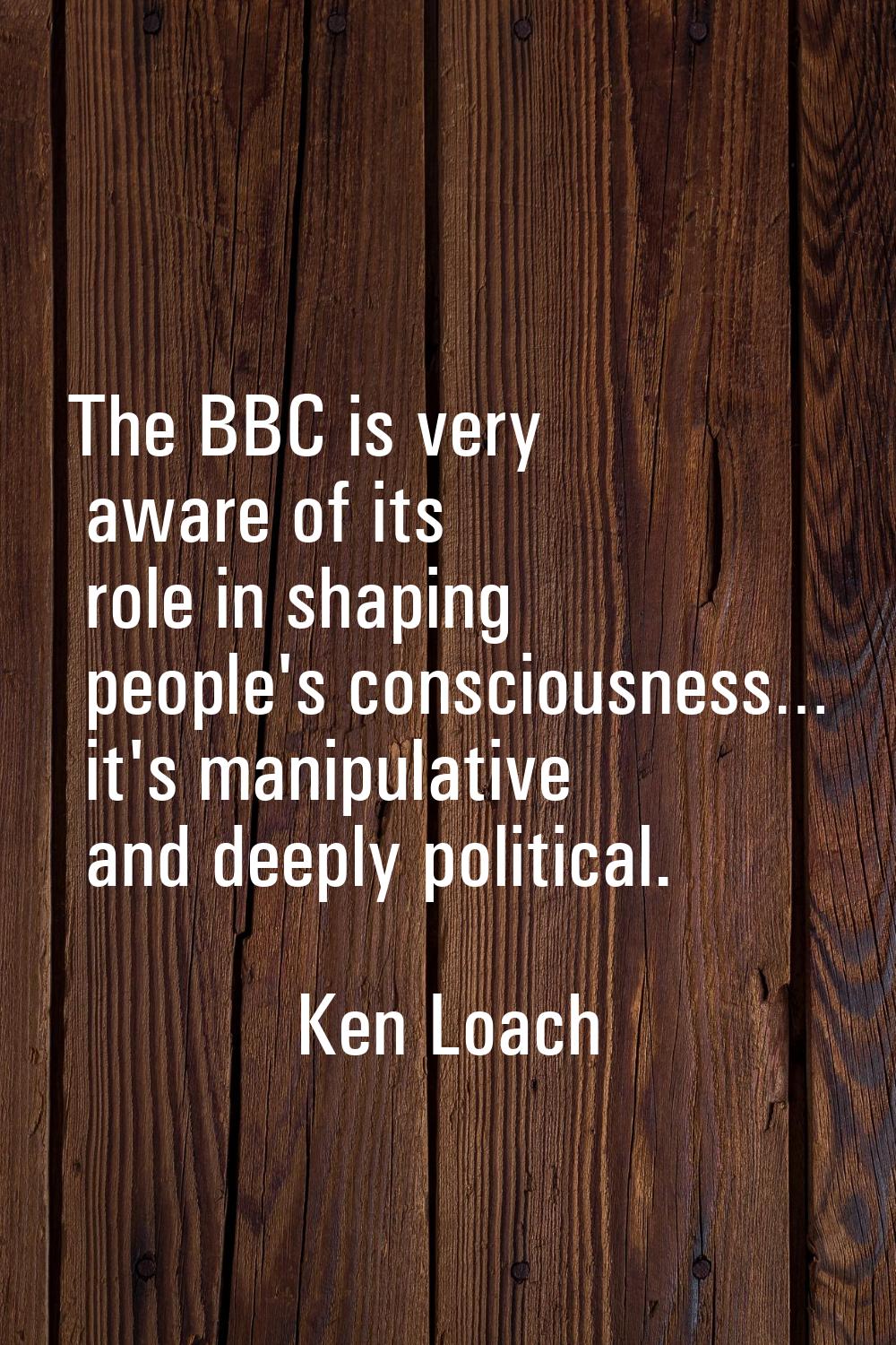 The BBC is very aware of its role in shaping people's consciousness… it's manipulative and deeply p