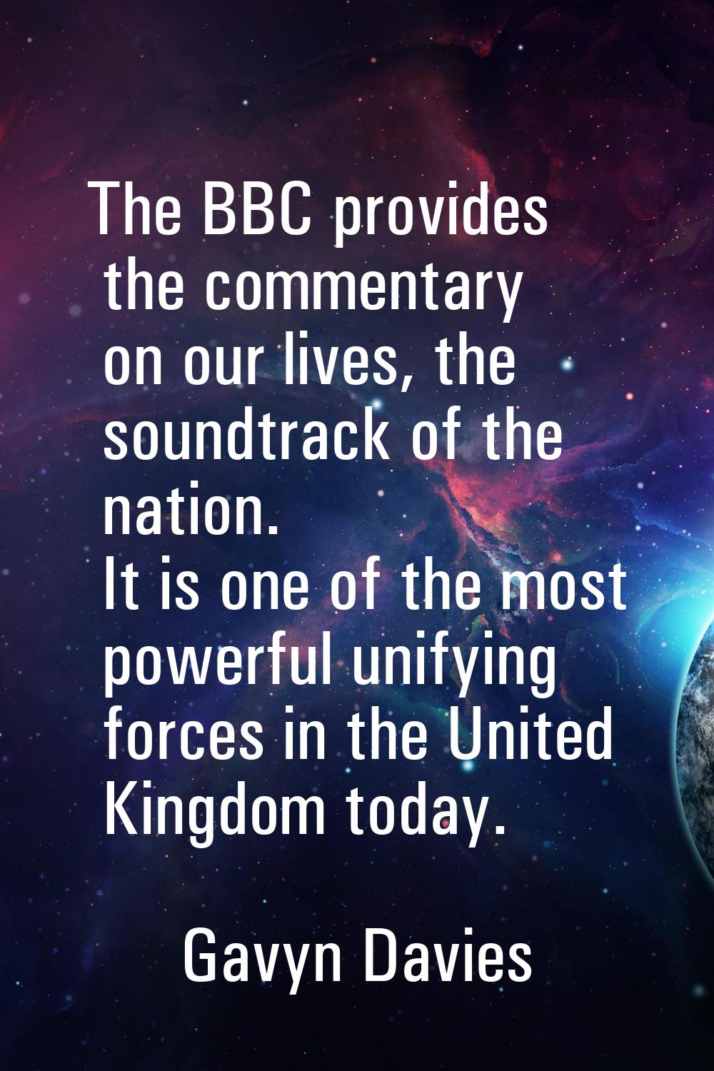 The BBC provides the commentary on our lives, the soundtrack of the nation. It is one of the most p
