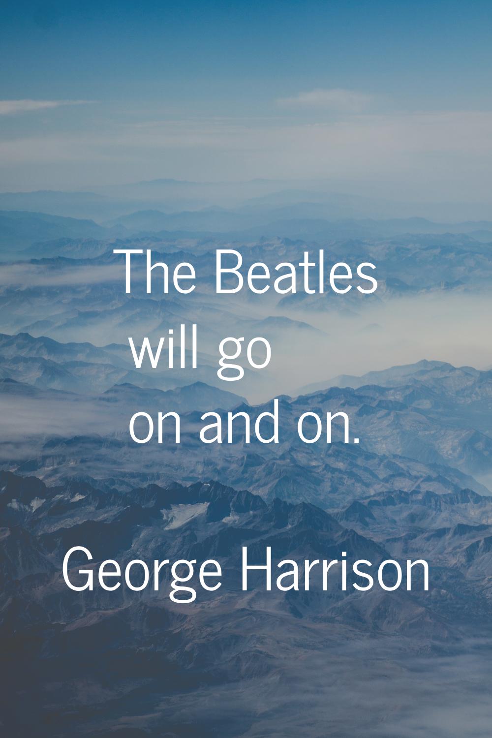 The Beatles will go on and on.