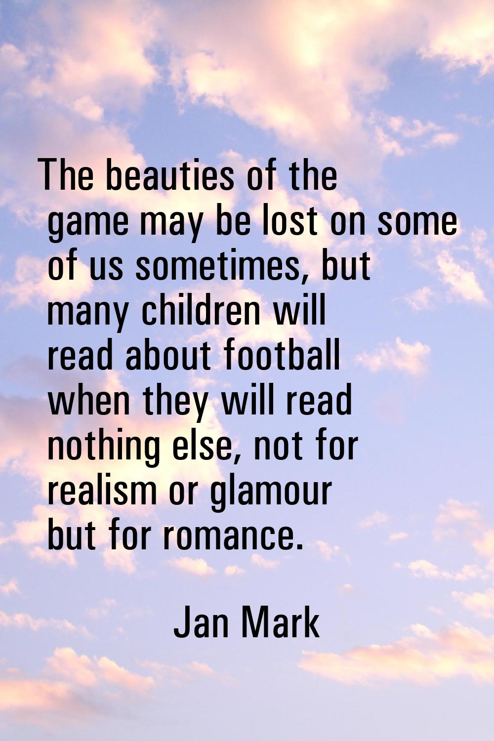 The beauties of the game may be lost on some of us sometimes, but many children will read about foo