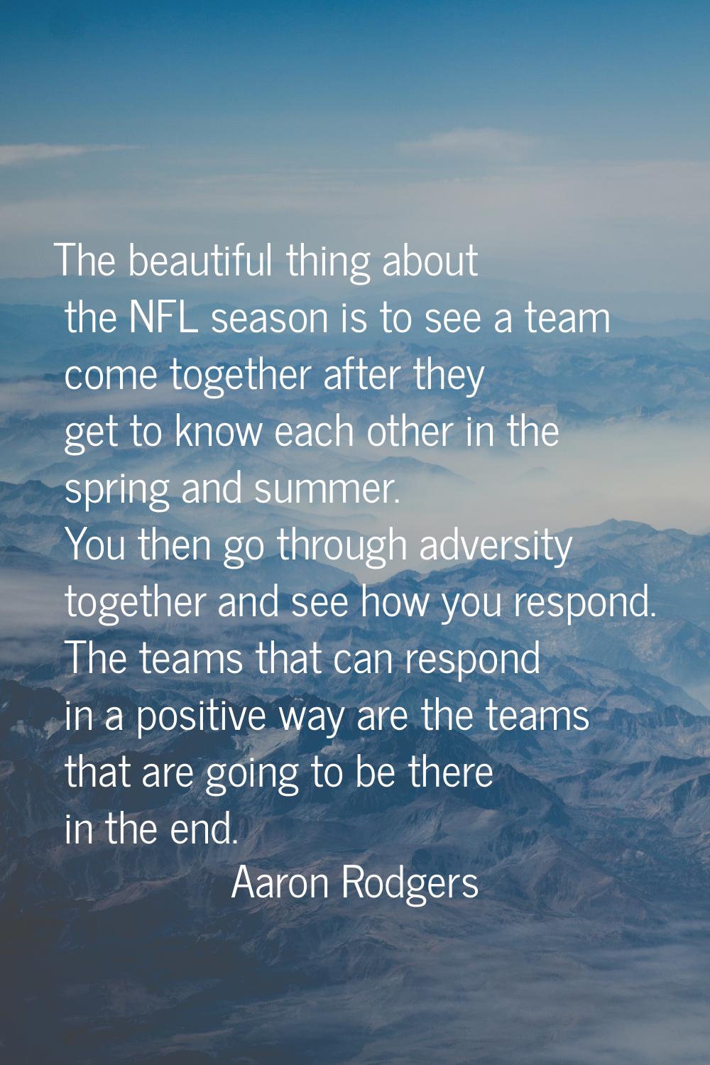The beautiful thing about the NFL season is to see a team come together after they get to know each