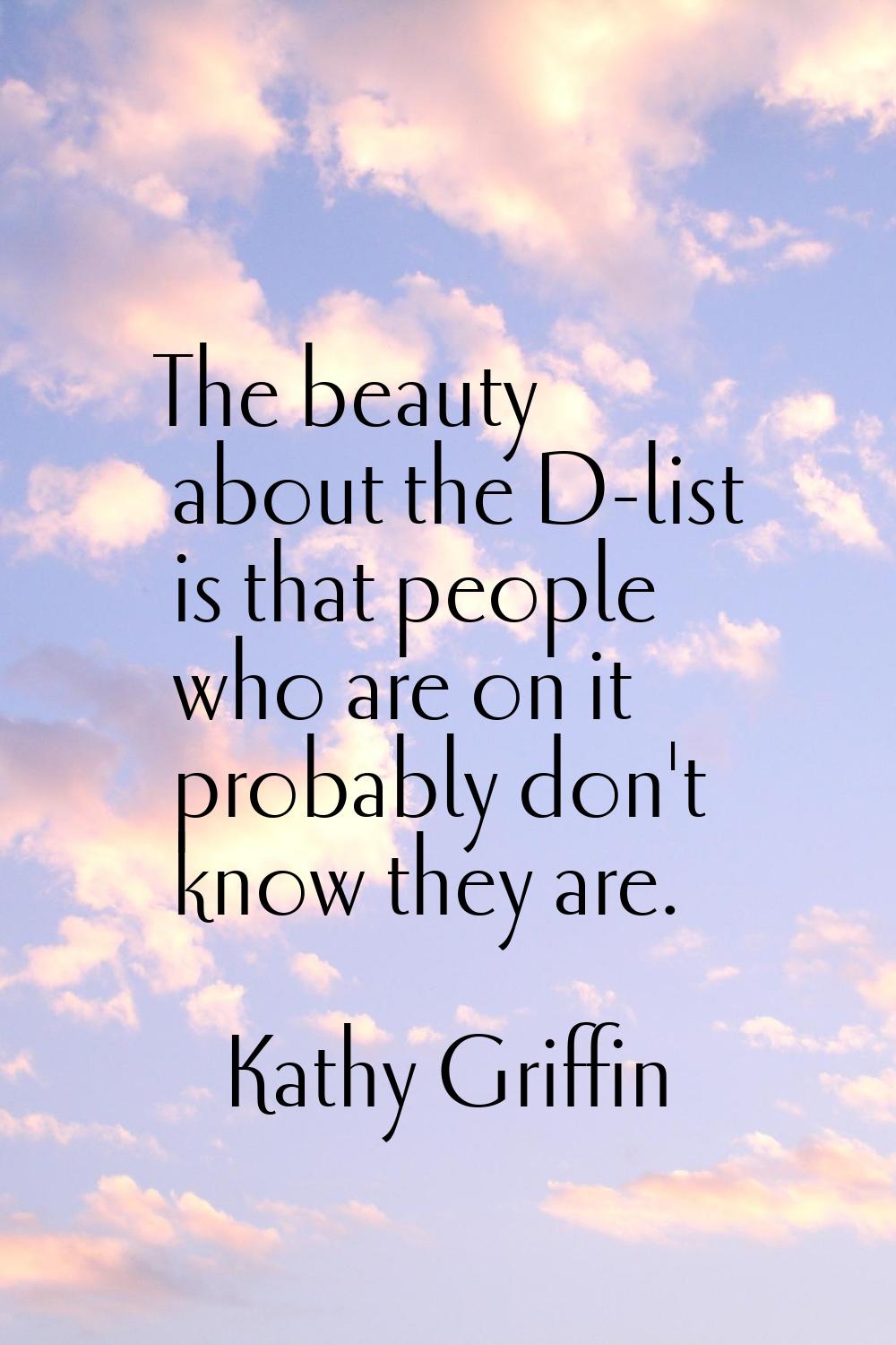 The beauty about the D-list is that people who are on it probably don't know they are.
