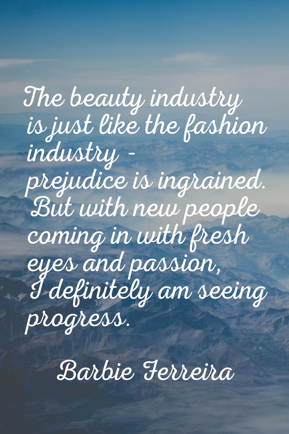 The beauty industry is just like the fashion industry - prejudice is ingrained. But with new people