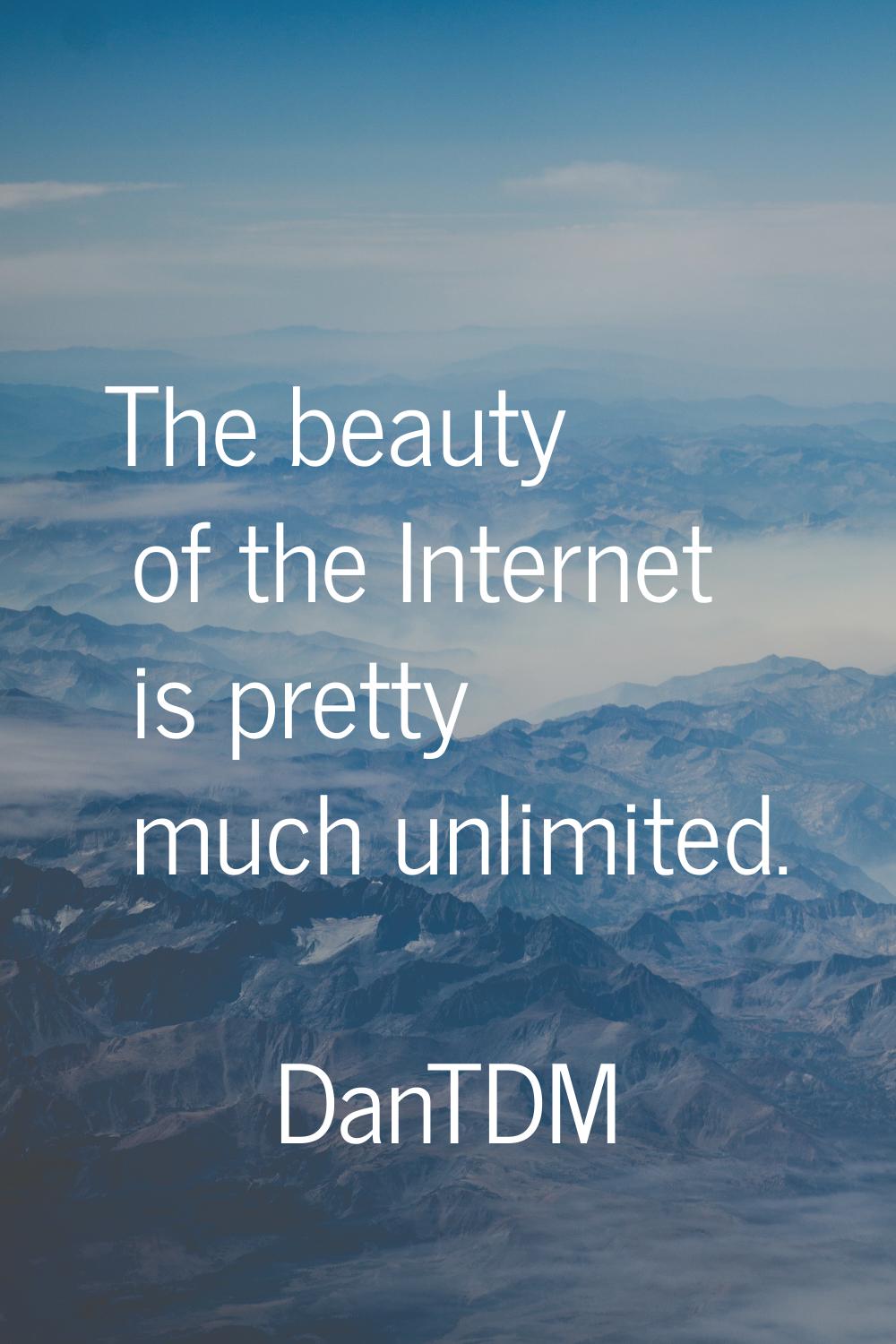The beauty of the Internet is pretty much unlimited.