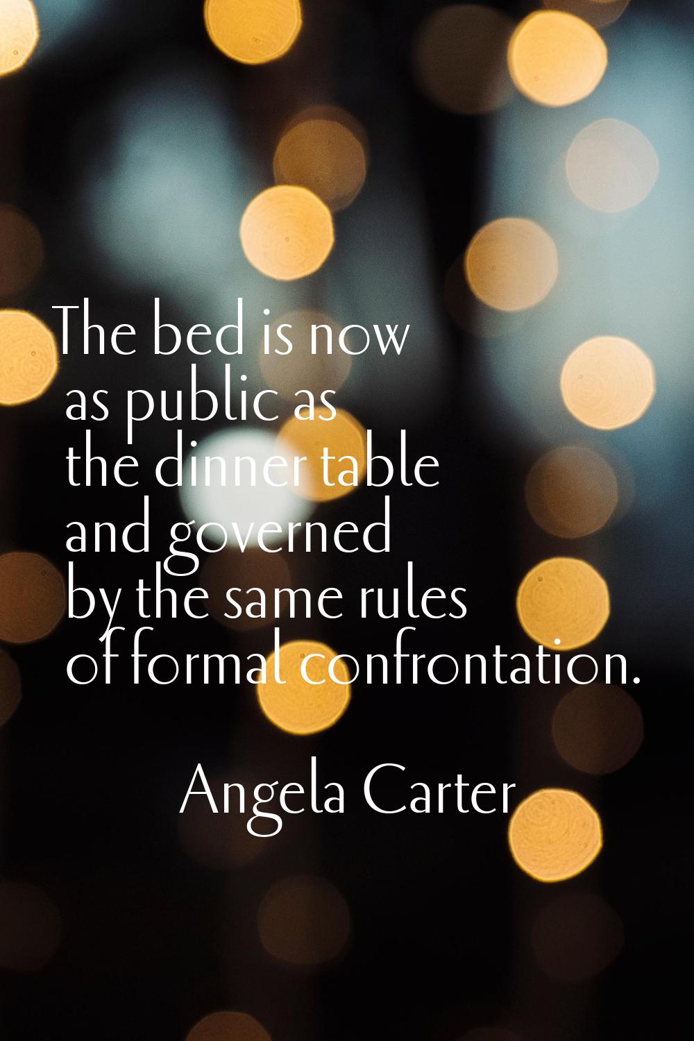 The bed is now as public as the dinner table and governed by the same rules of formal confrontation