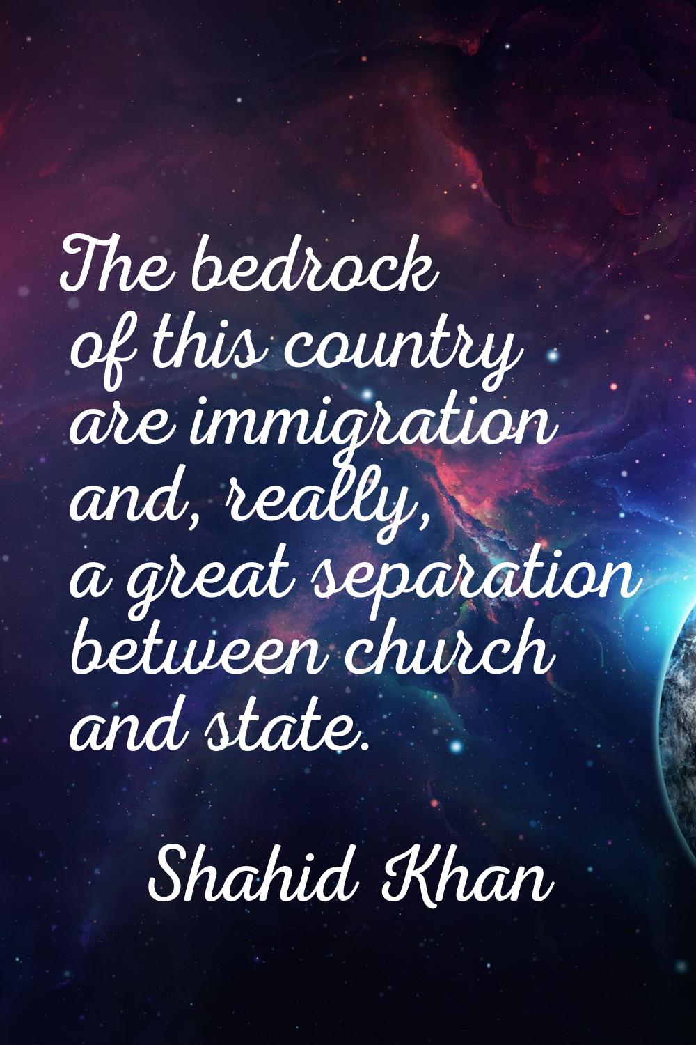 The bedrock of this country are immigration and, really, a great separation between church and stat