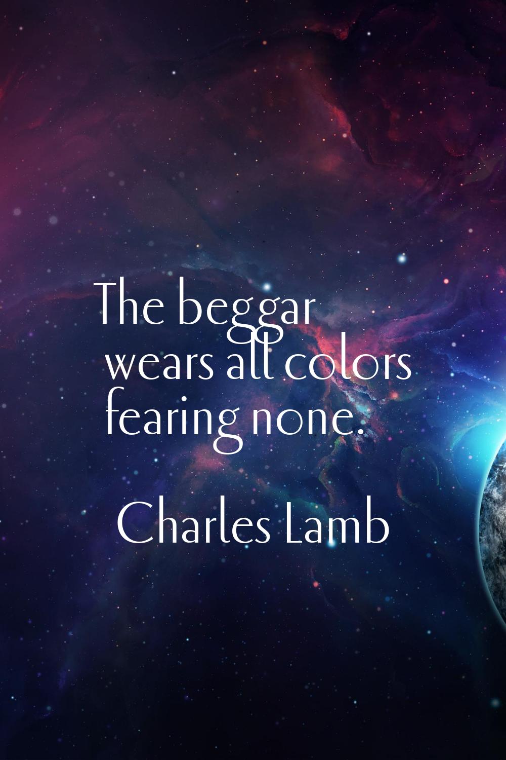 The beggar wears all colors fearing none.