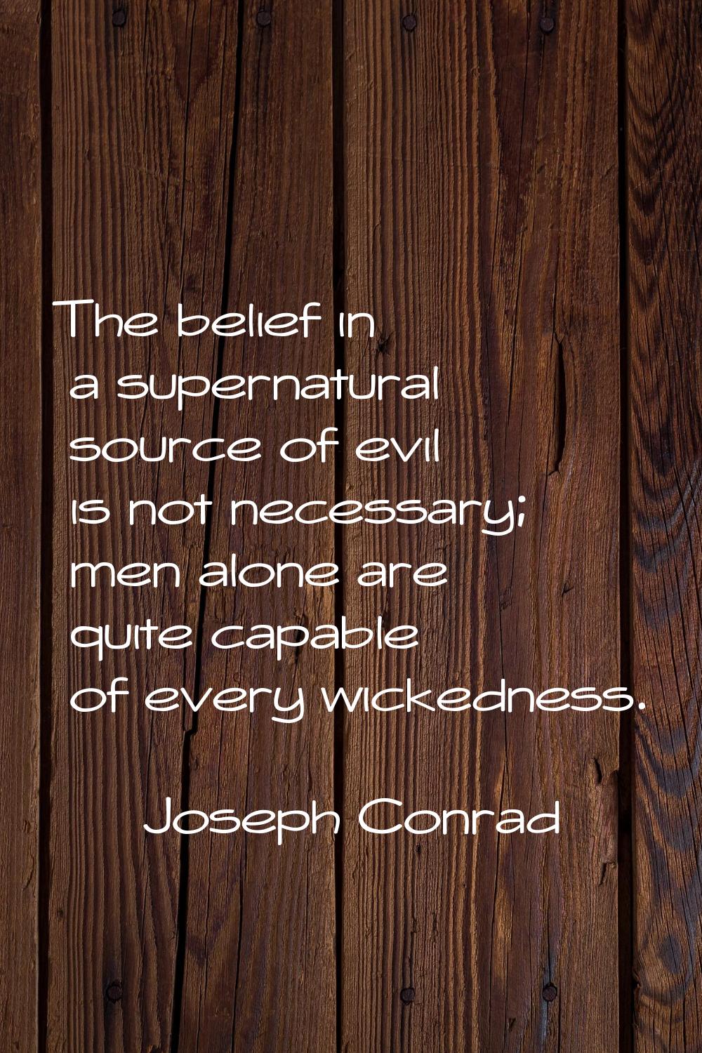 The belief in a supernatural source of evil is not necessary; men alone are quite capable of every 