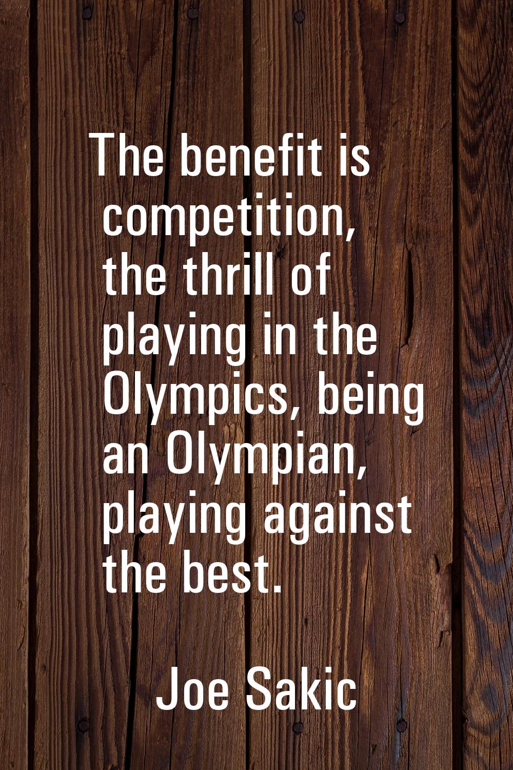 The benefit is competition, the thrill of playing in the Olympics, being an Olympian, playing again