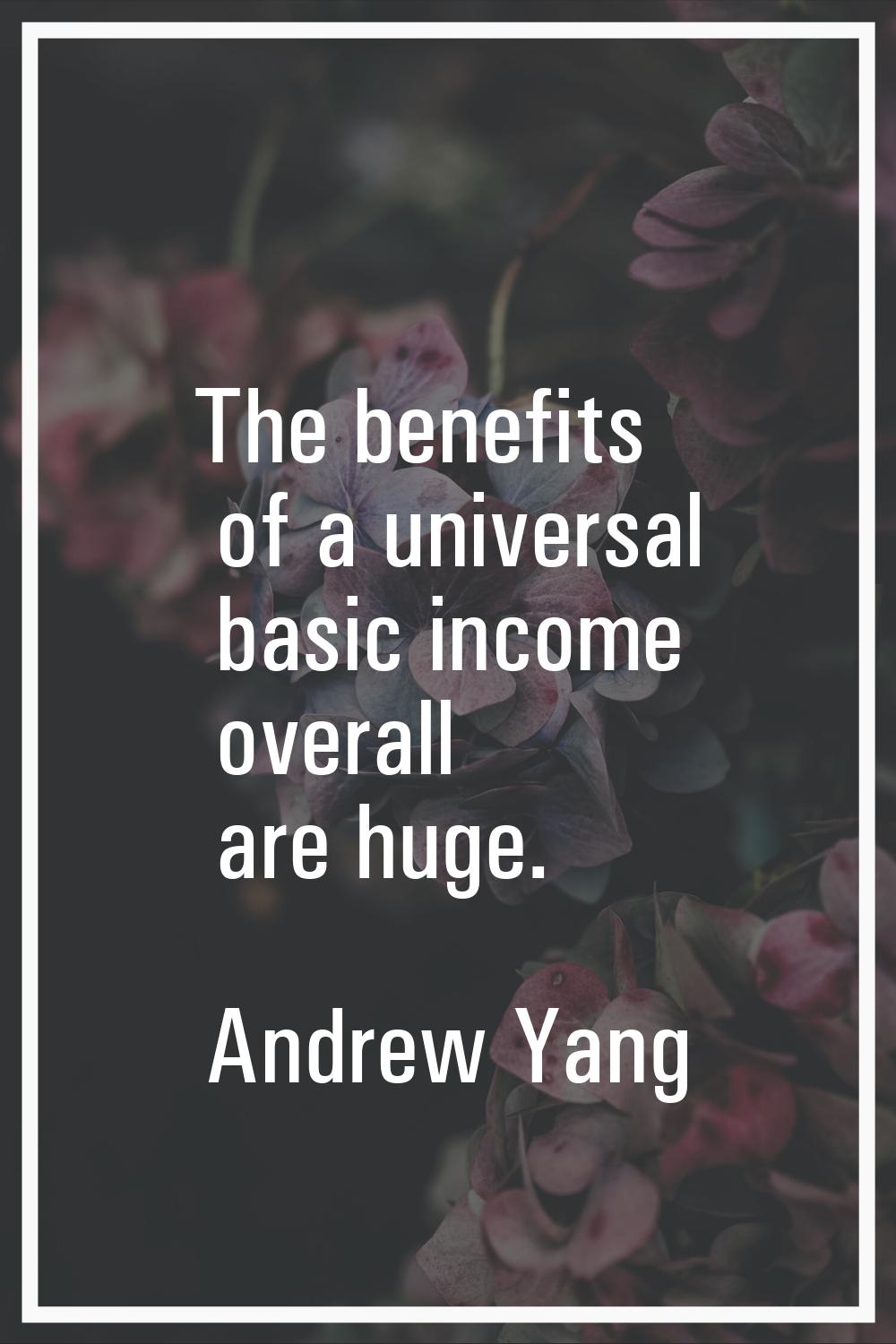 The benefits of a universal basic income overall are huge.