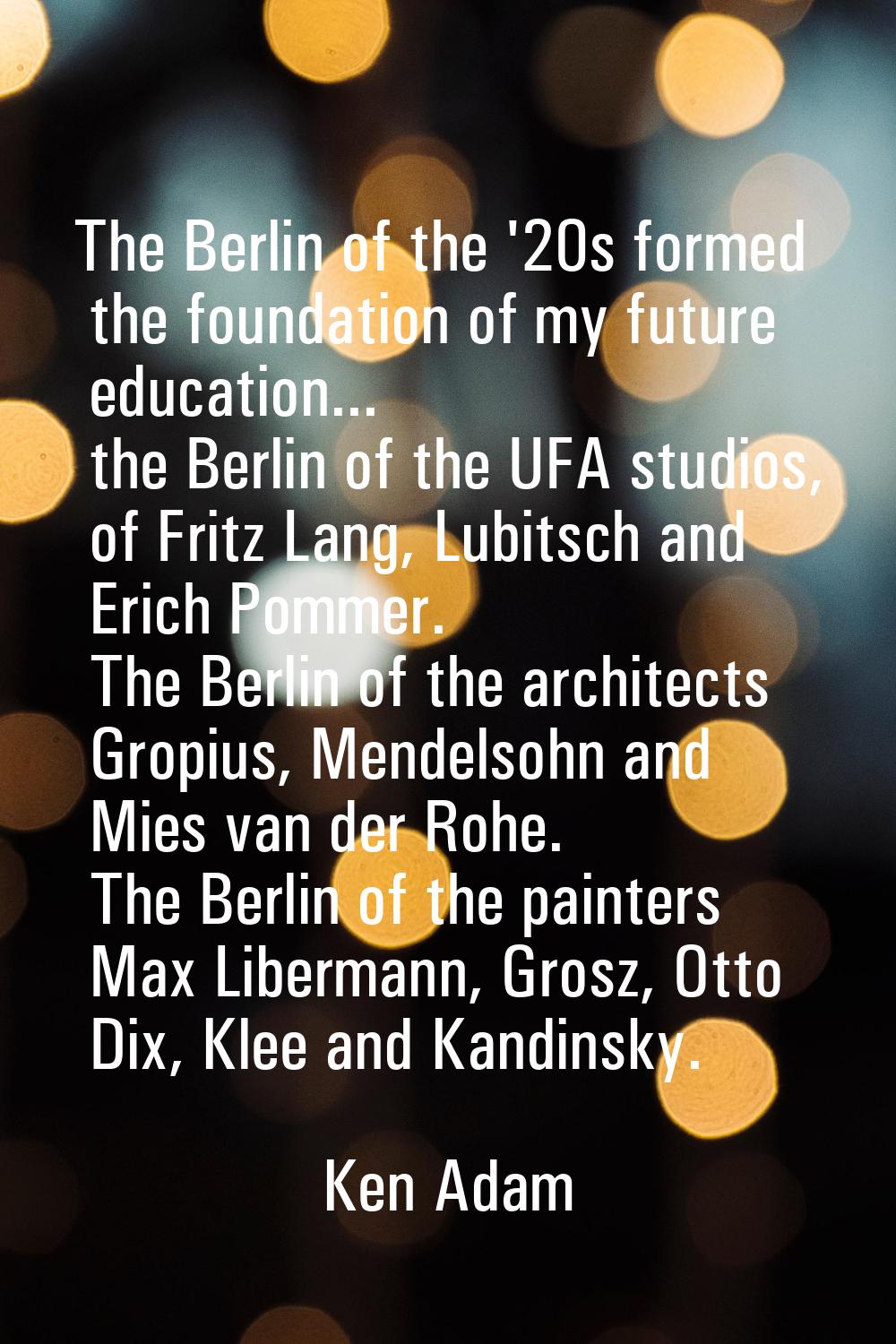 The Berlin of the '20s formed the foundation of my future education... the Berlin of the UFA studio
