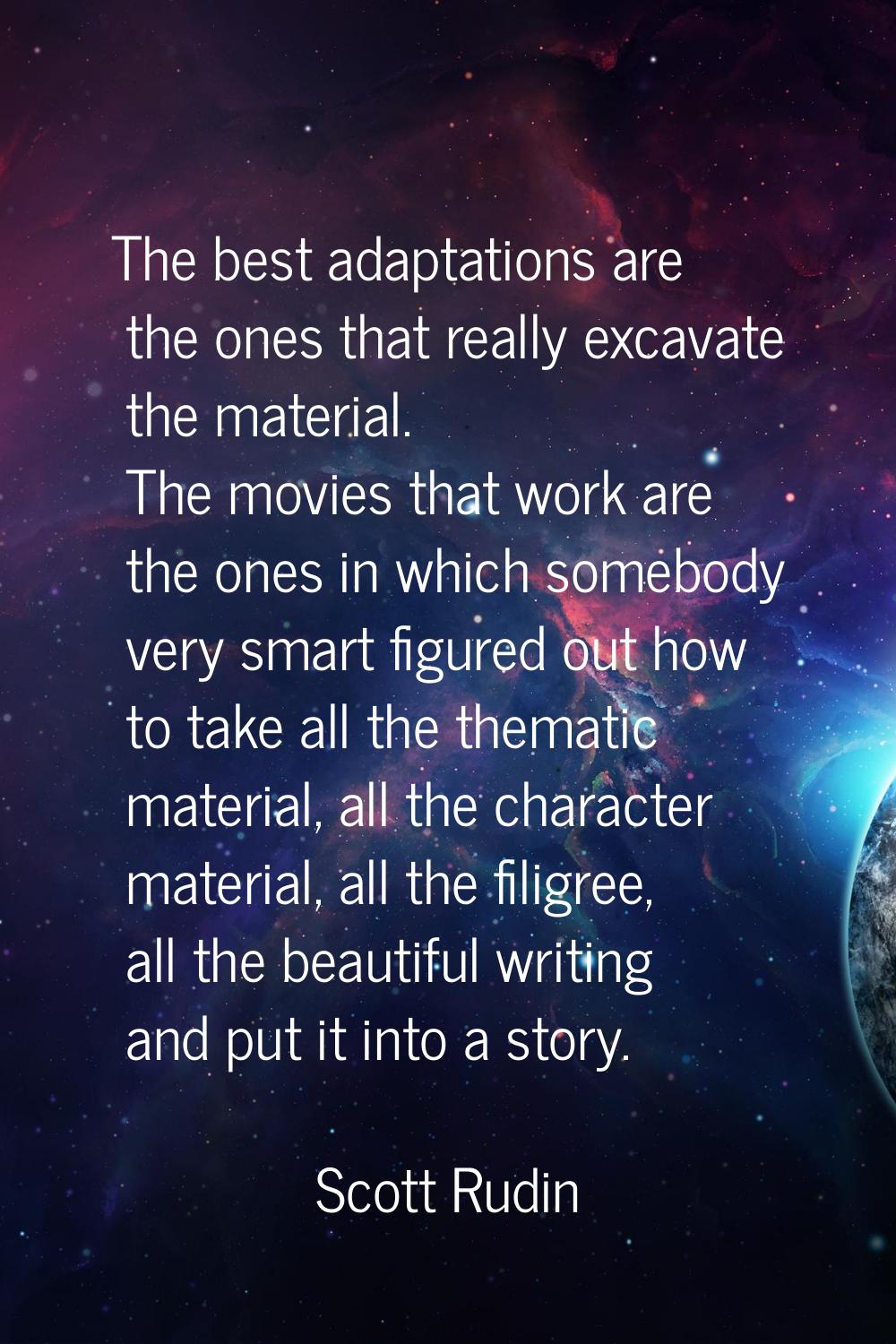 The best adaptations are the ones that really excavate the material. The movies that work are the o
