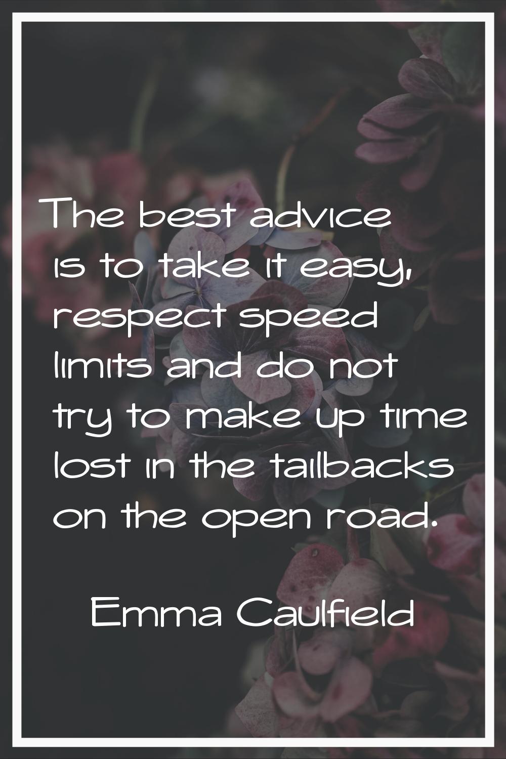 The best advice is to take it easy, respect speed limits and do not try to make up time lost in the