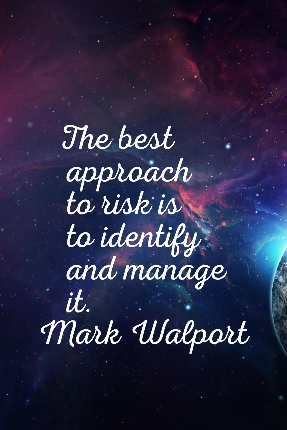 The best approach to risk is to identify and manage it.