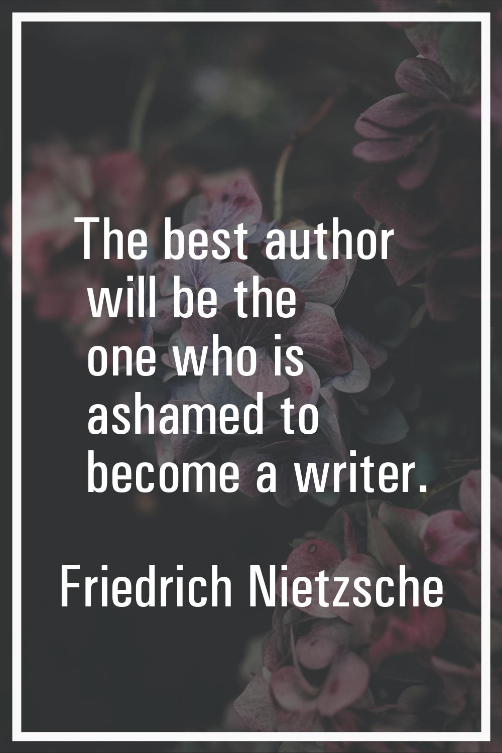 The best author will be the one who is ashamed to become a writer.