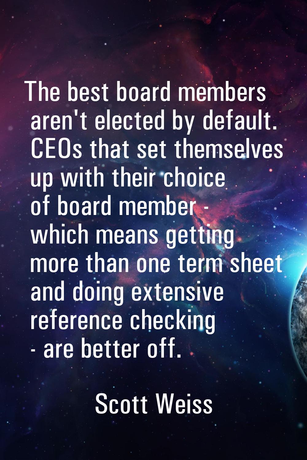 The best board members aren't elected by default. CEOs that set themselves up with their choice of 