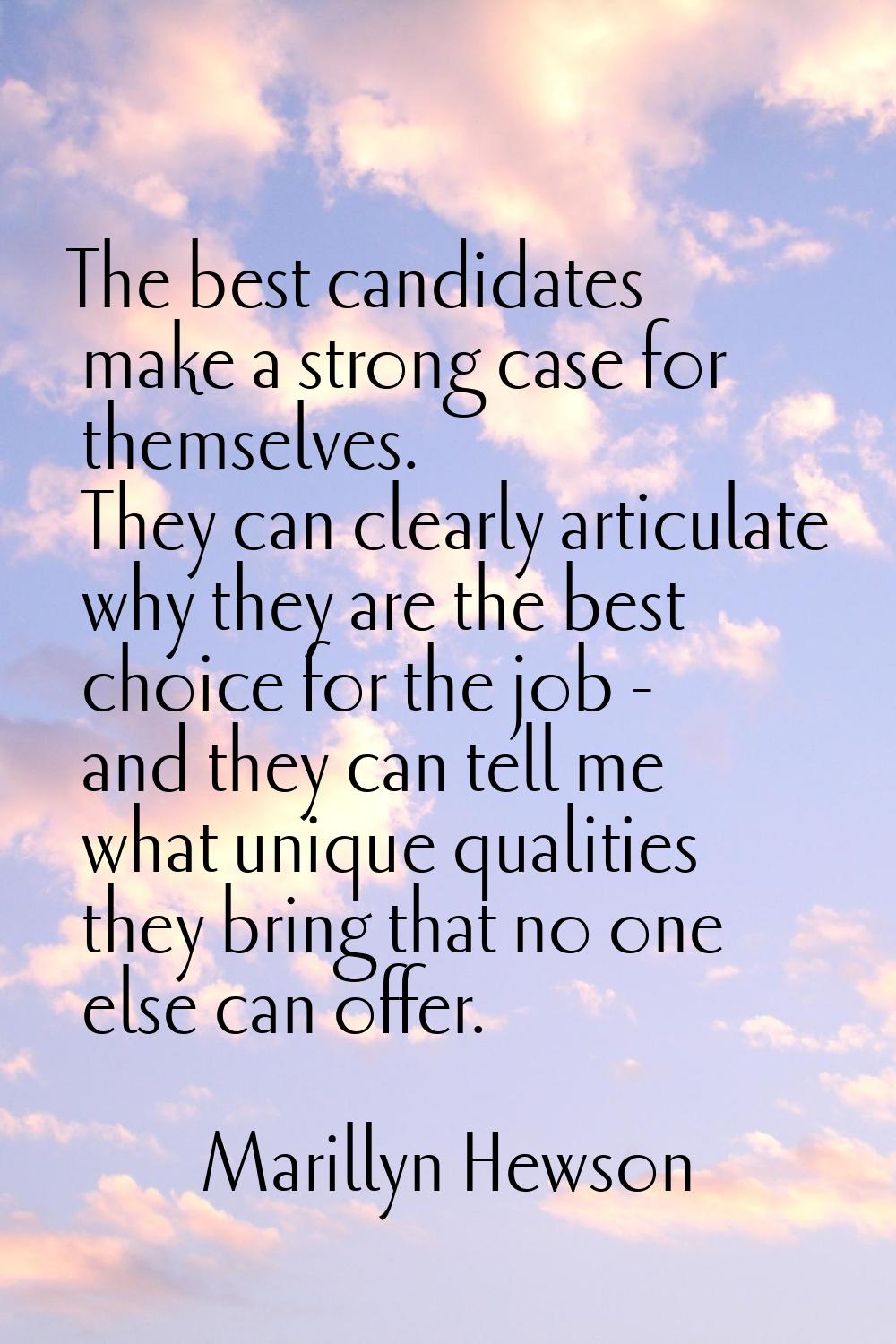 The best candidates make a strong case for themselves. They can clearly articulate why they are the
