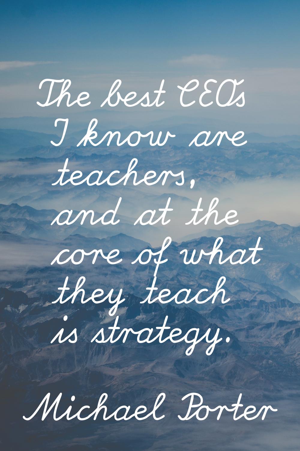 The best CEOs I know are teachers, and at the core of what they teach is strategy.