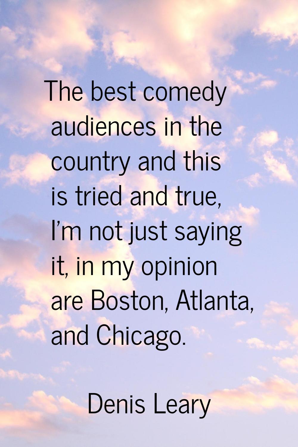 The best comedy audiences in the country and this is tried and true, I'm not just saying it, in my 