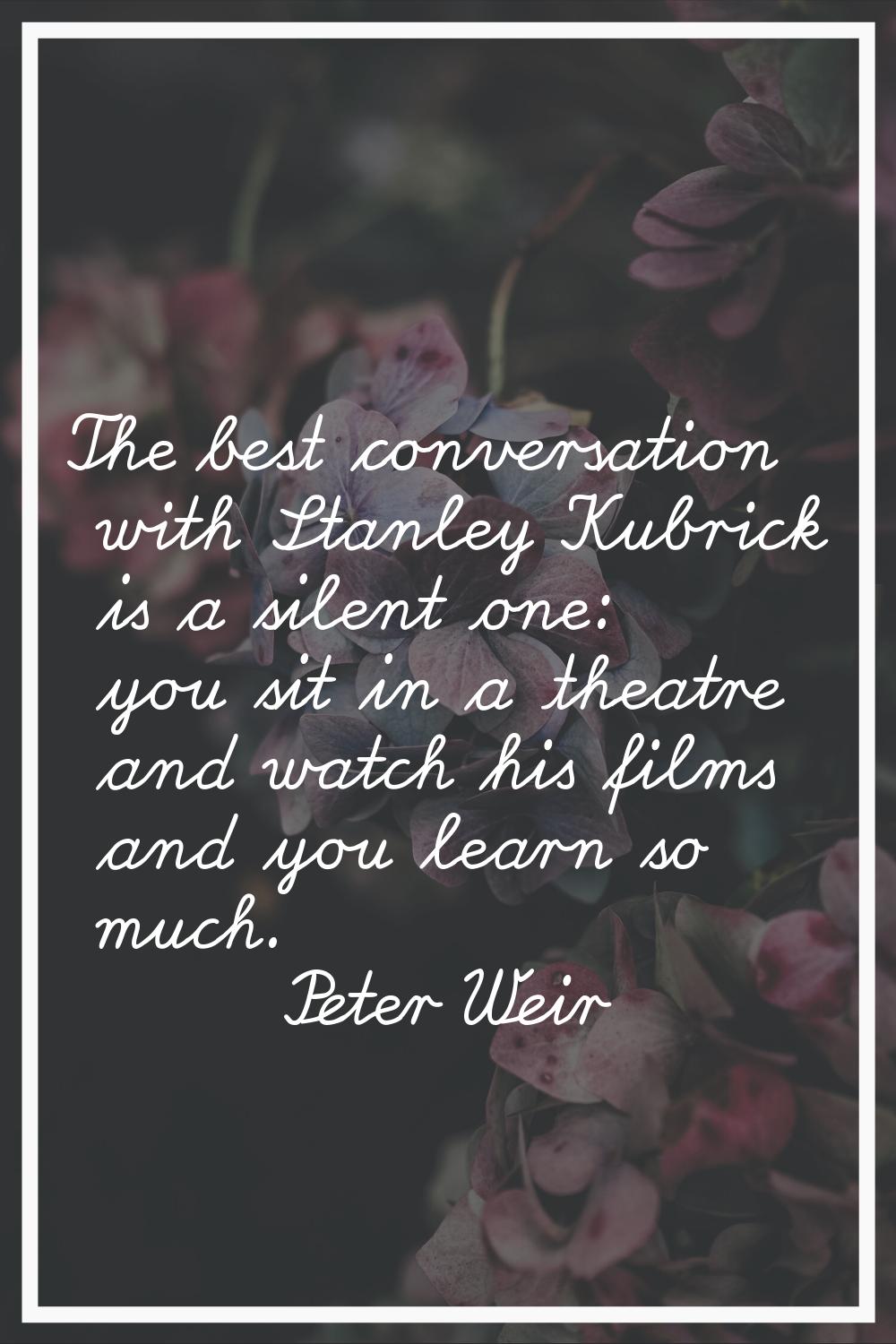 The best conversation with Stanley Kubrick is a silent one: you sit in a theatre and watch his film