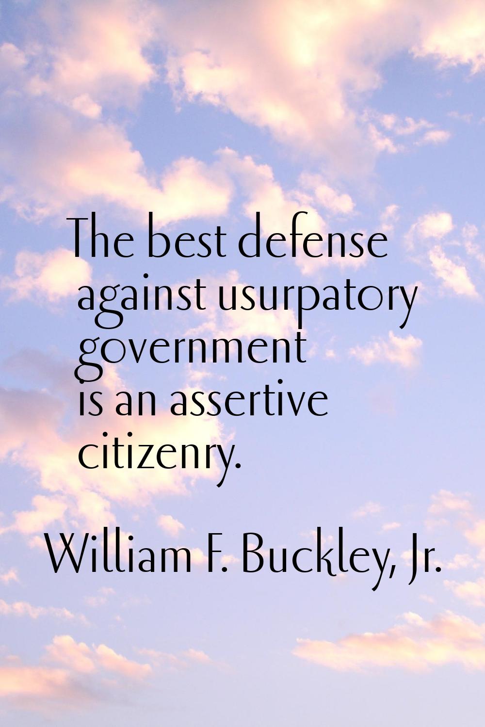 The best defense against usurpatory government is an assertive citizenry.