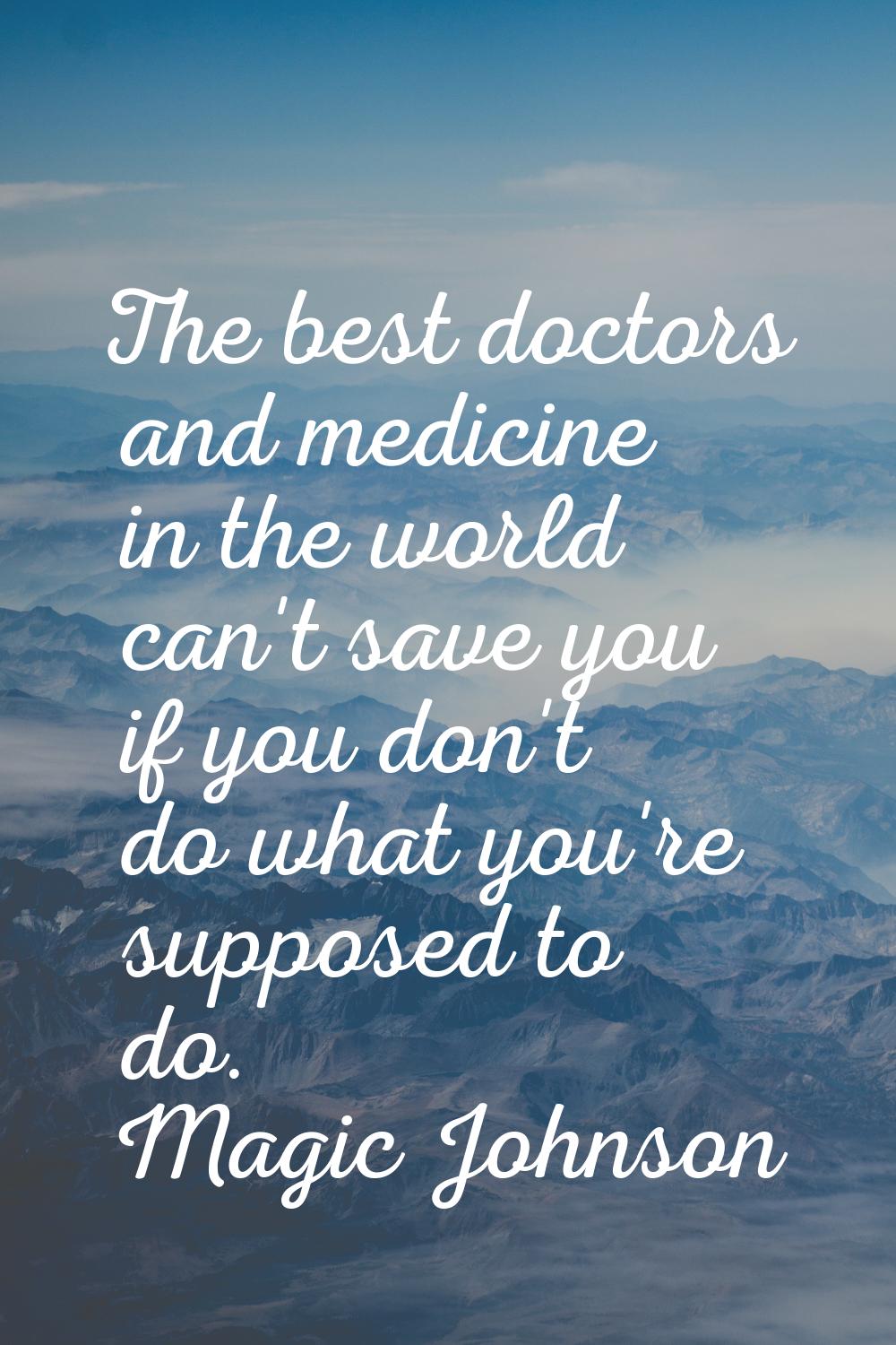 The best doctors and medicine in the world can't save you if you don't do what you're supposed to d