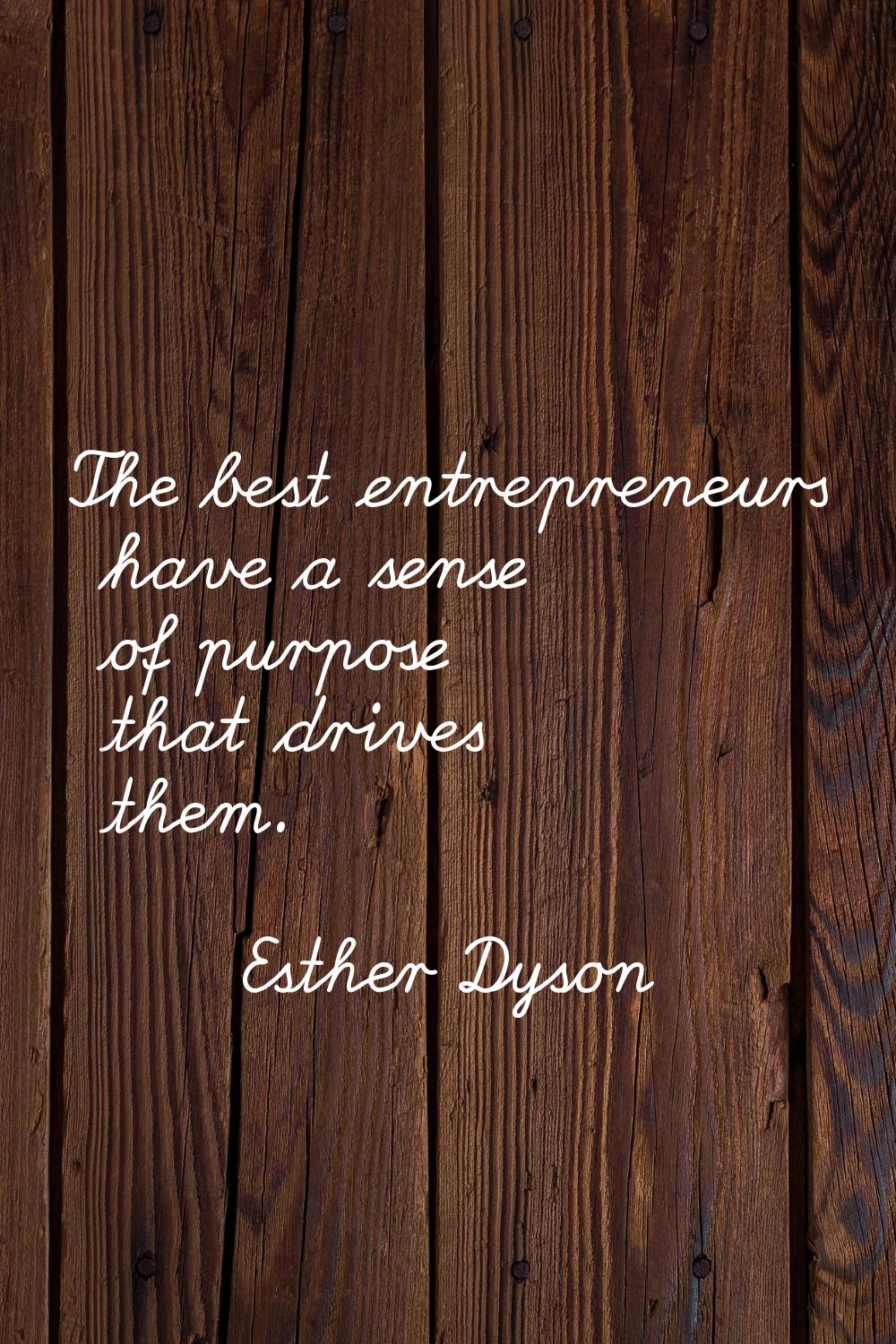 The best entrepreneurs have a sense of purpose that drives them.