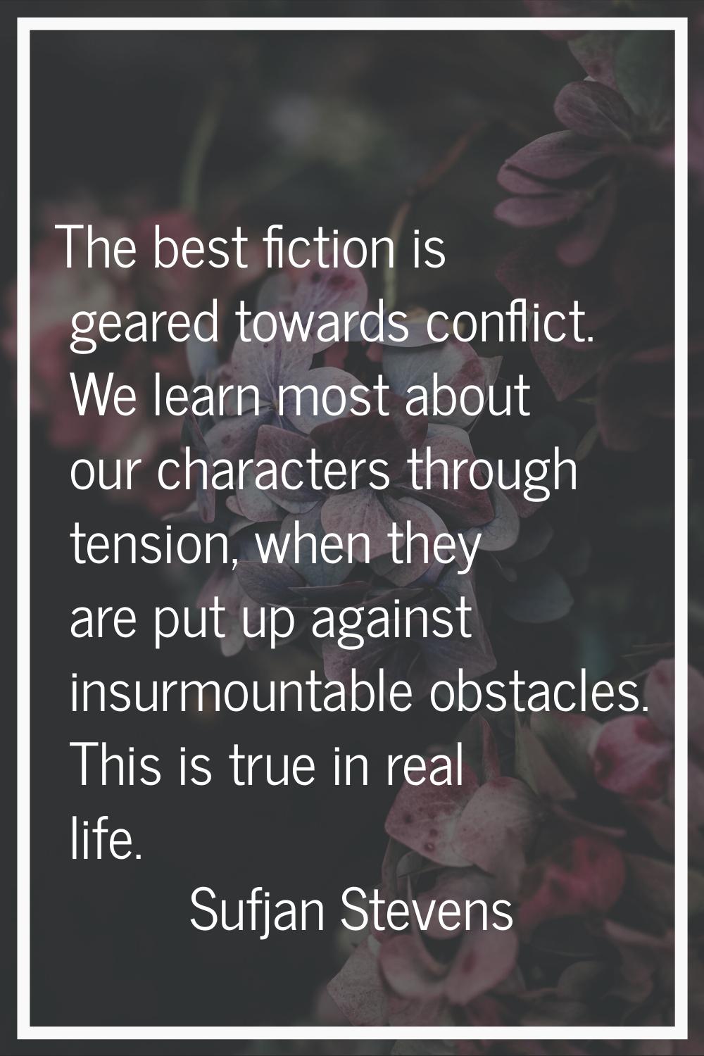 The best fiction is geared towards conflict. We learn most about our characters through tension, wh