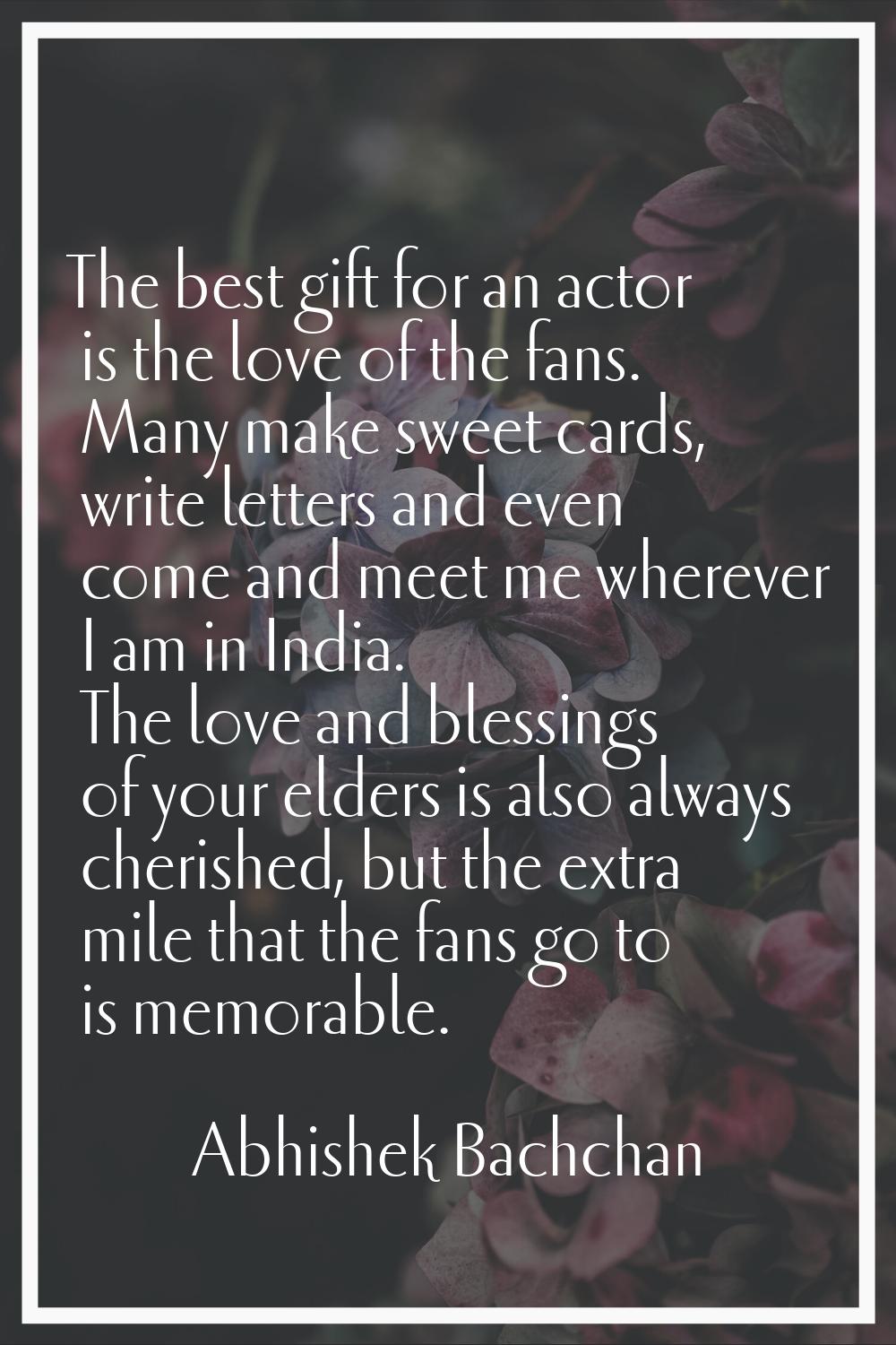 The best gift for an actor is the love of the fans. Many make sweet cards, write letters and even c