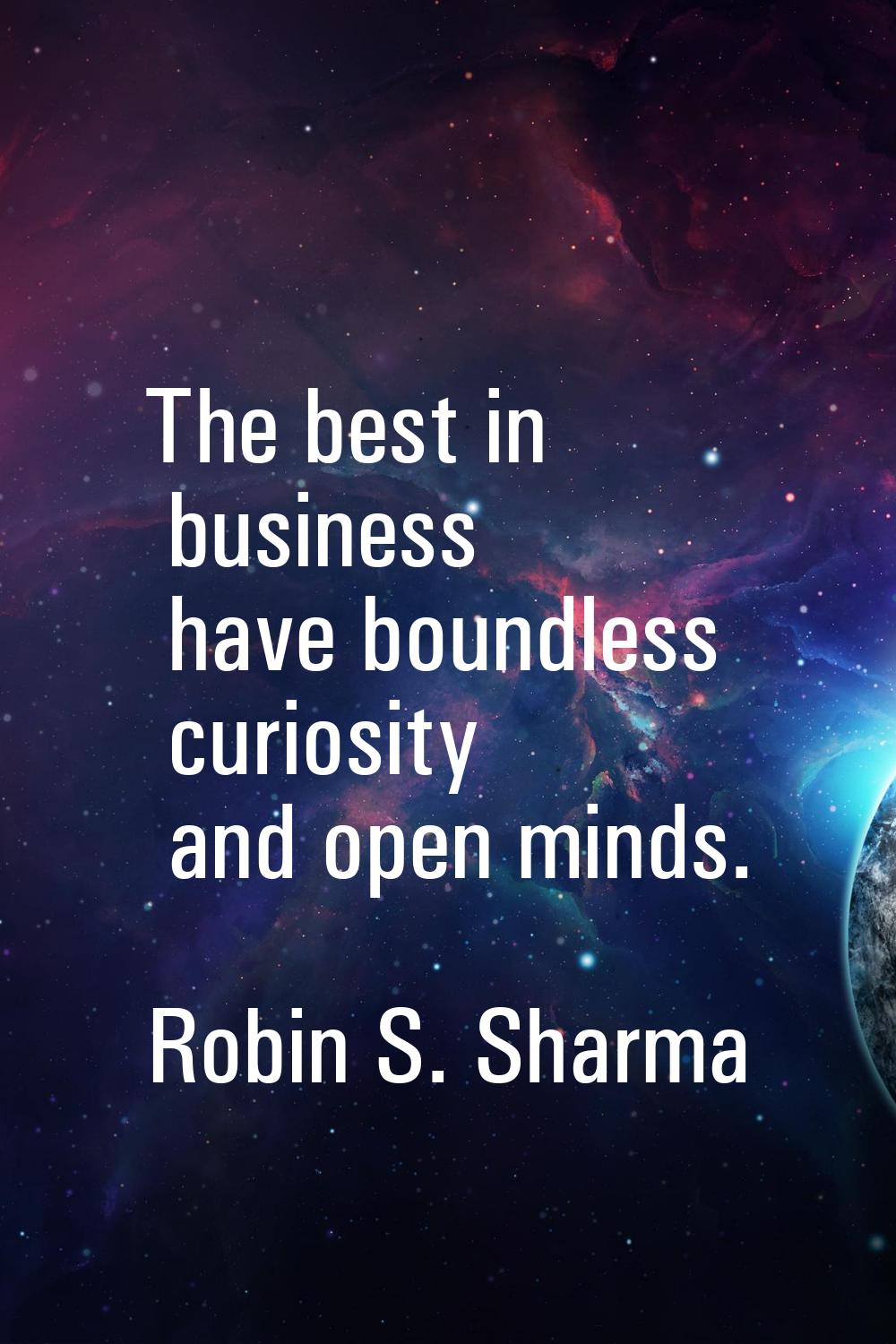 The best in business have boundless curiosity and open minds.