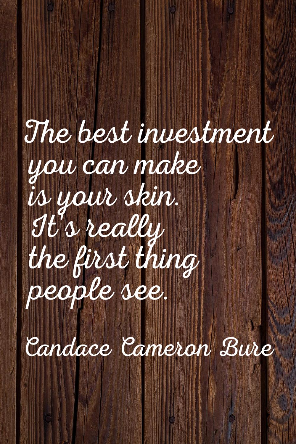 The best investment you can make is your skin. It's really the first thing people see.