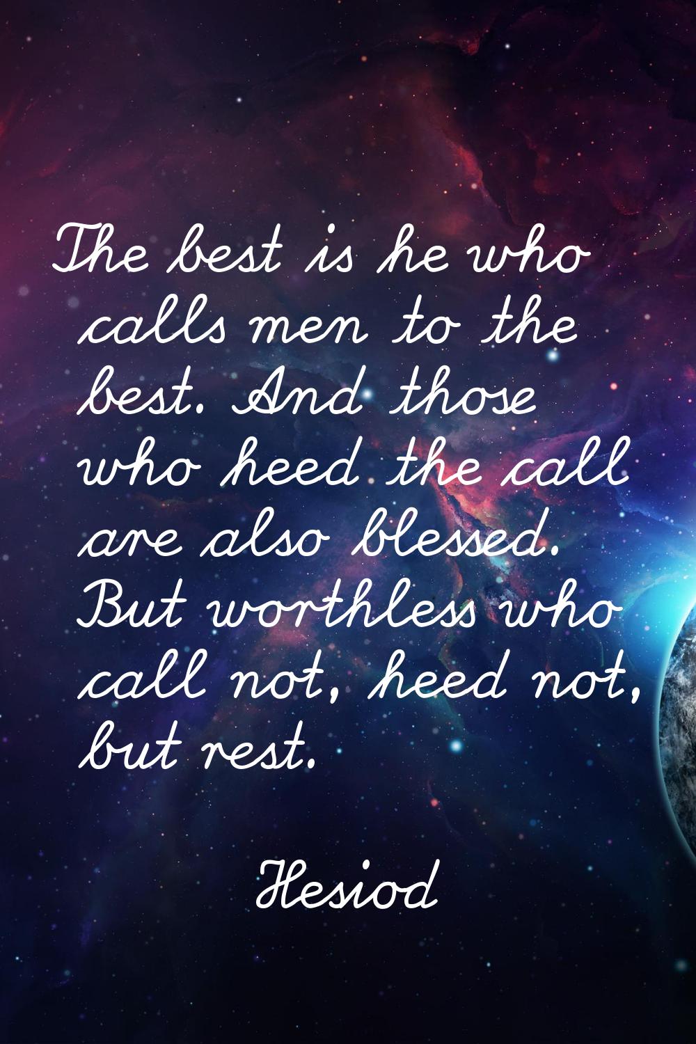 The best is he who calls men to the best. And those who heed the call are also blessed. But worthle