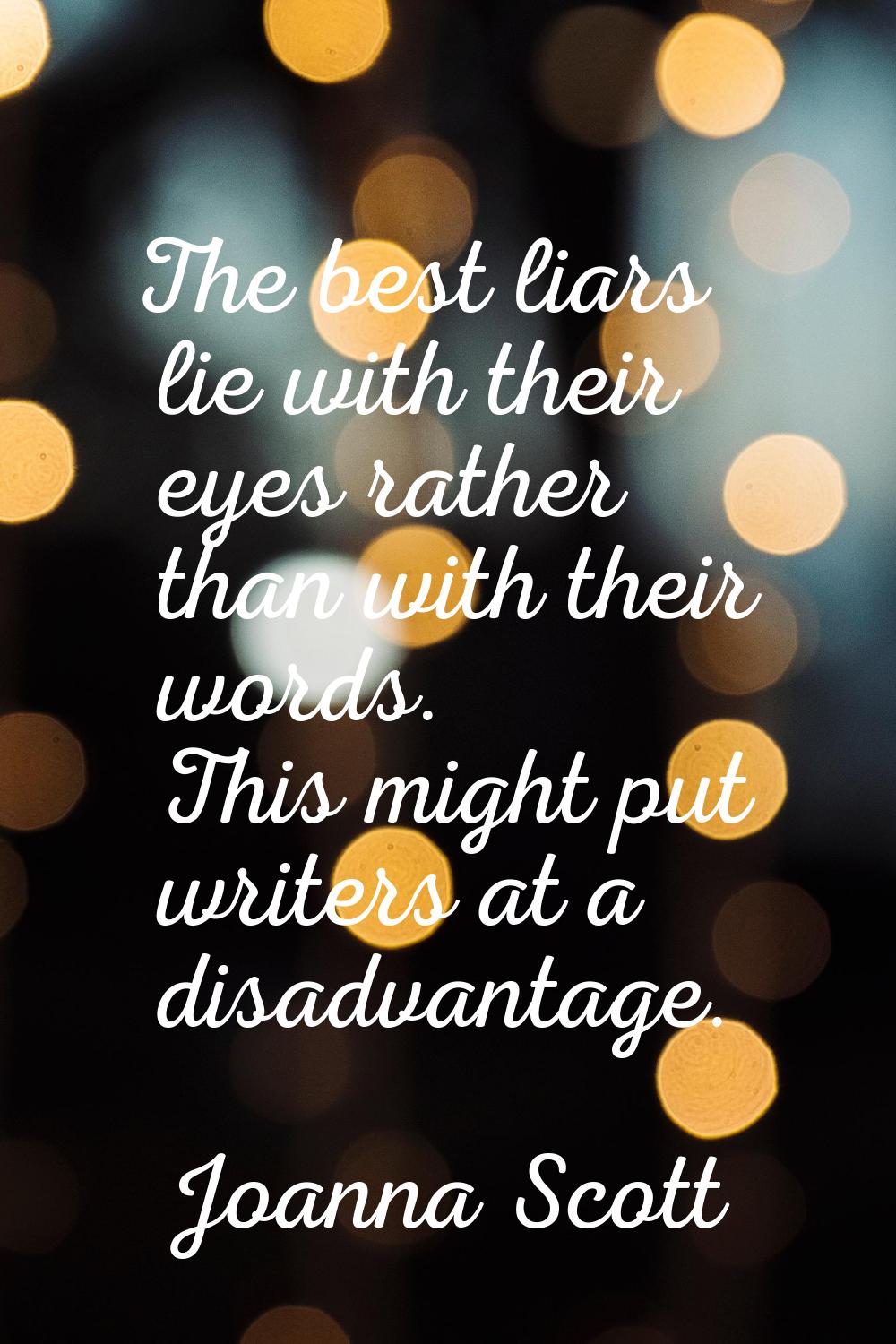 The best liars lie with their eyes rather than with their words. This might put writers at a disadv
