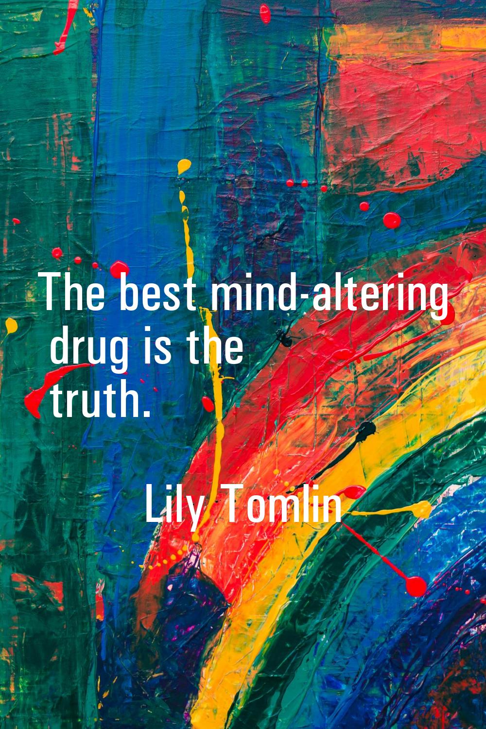 The best mind-altering drug is the truth.