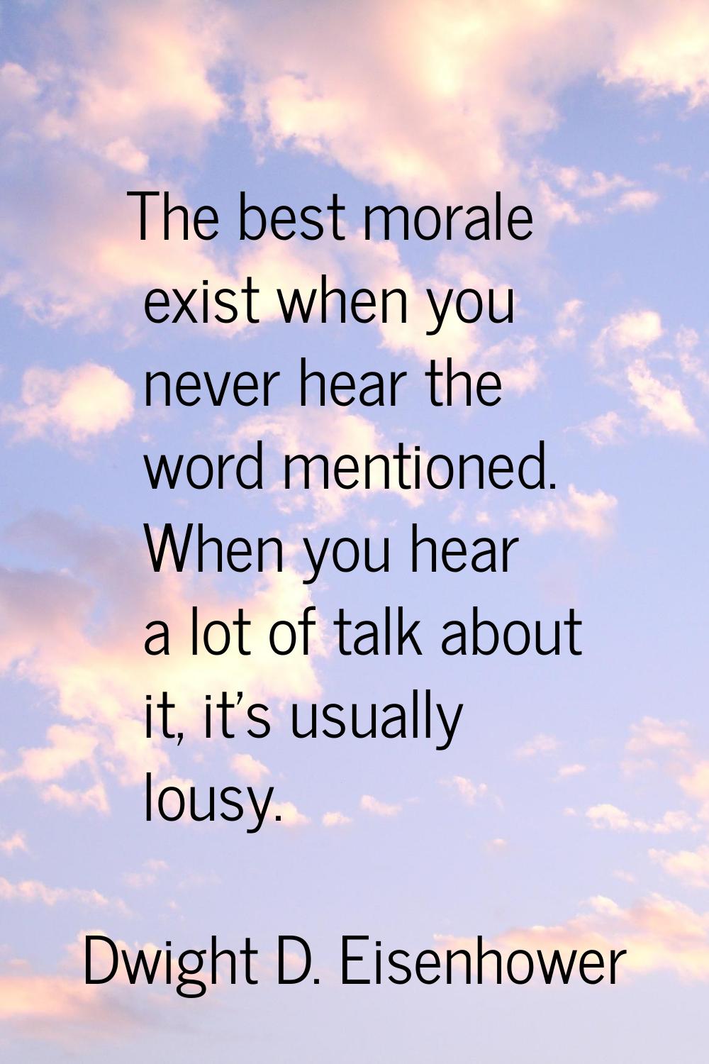 The best morale exist when you never hear the word mentioned. When you hear a lot of talk about it,