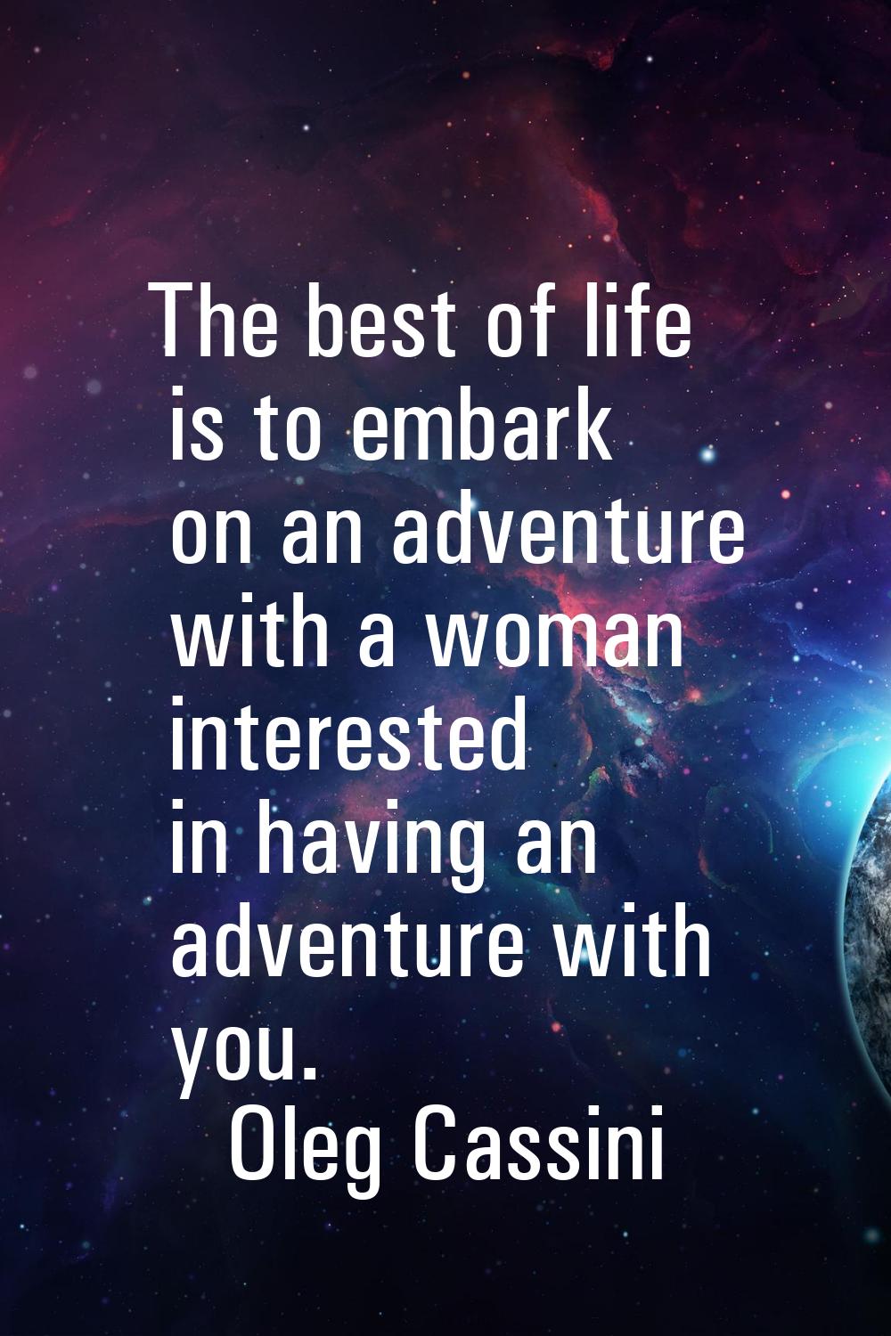 The best of life is to embark on an adventure with a woman interested in having an adventure with y