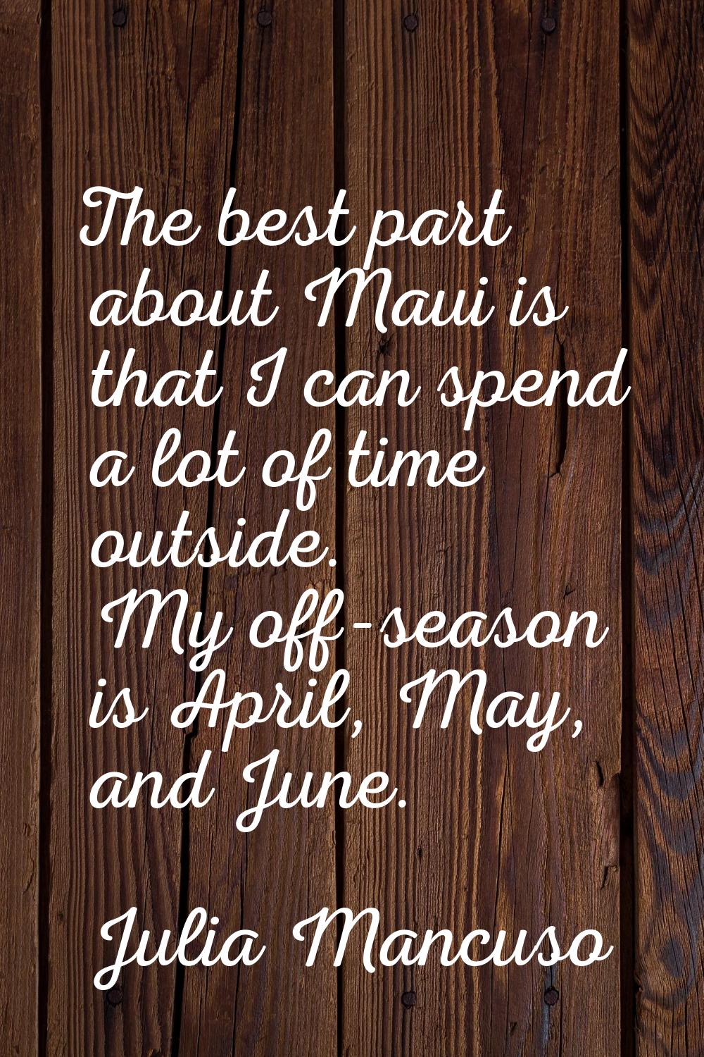 The best part about Maui is that I can spend a lot of time outside. My off-season is April, May, an