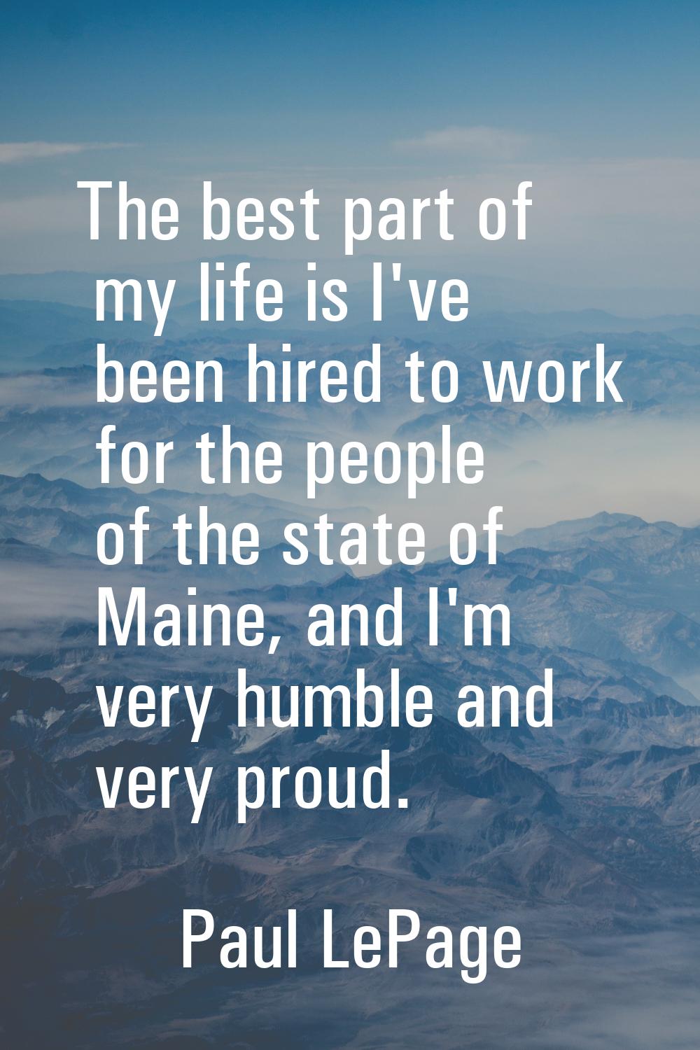 The best part of my life is I've been hired to work for the people of the state of Maine, and I'm v