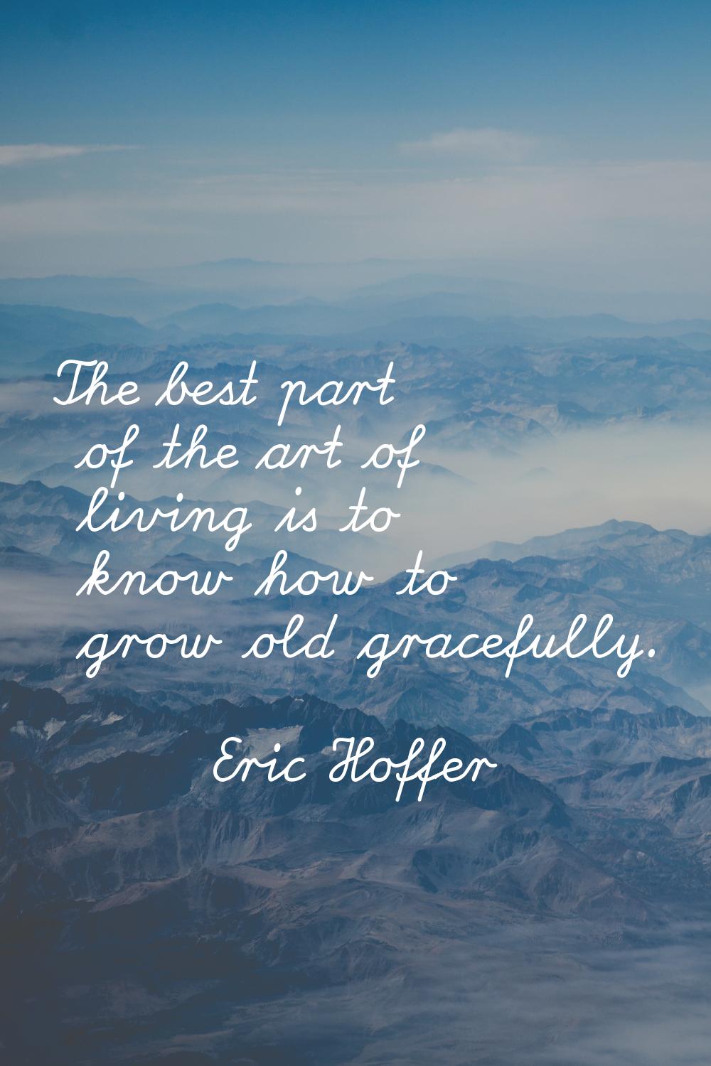 The best part of the art of living is to know how to grow old gracefully.