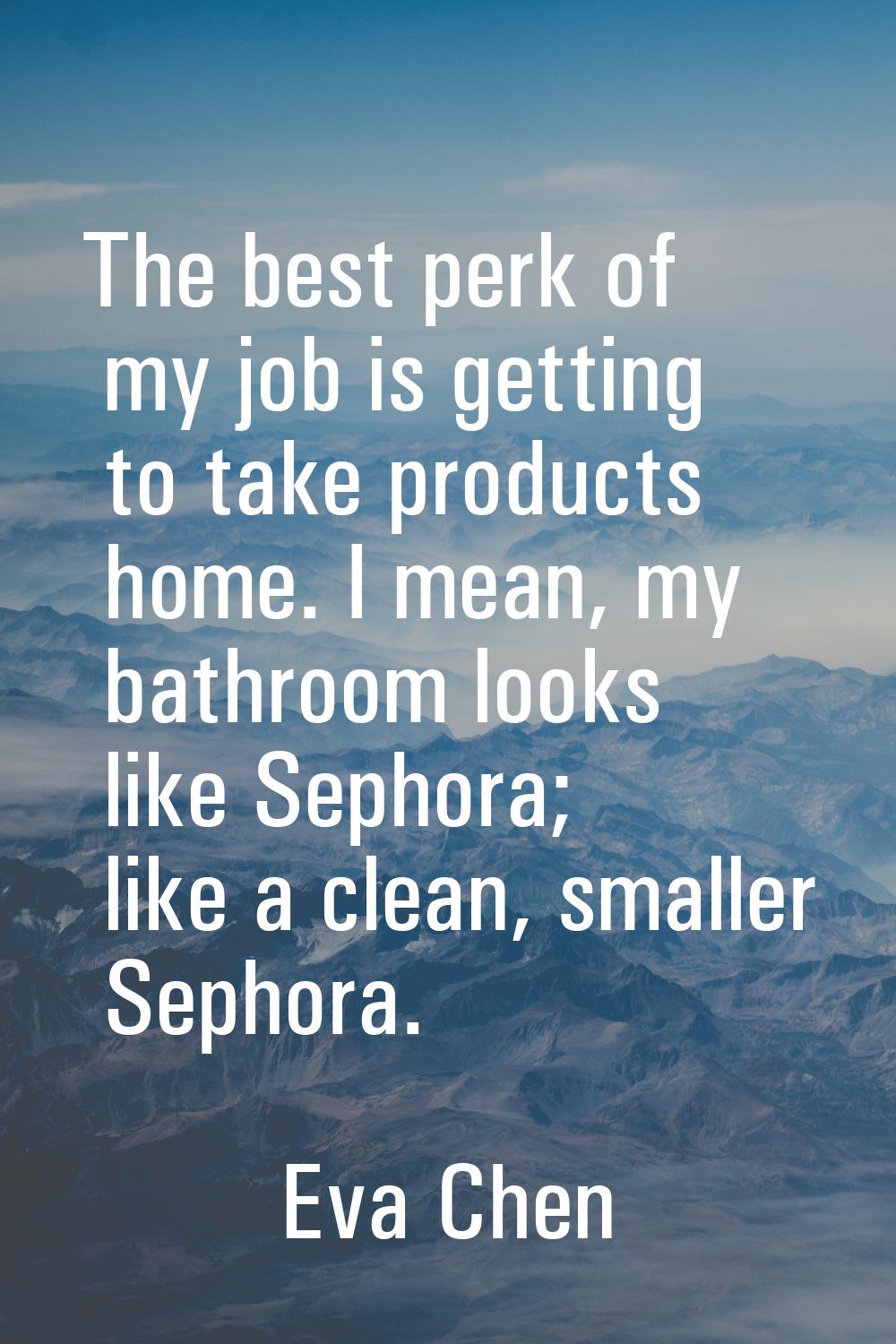 The best perk of my job is getting to take products home. I mean, my bathroom looks like Sephora; l