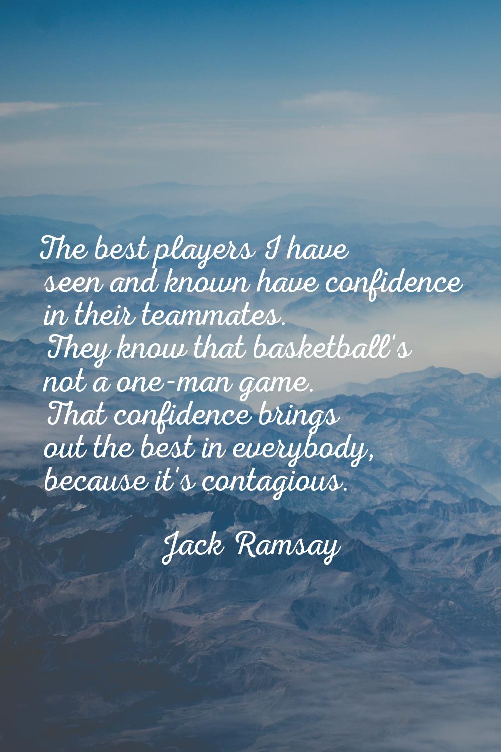 The best players I have seen and known have confidence in their teammates. They know that basketbal