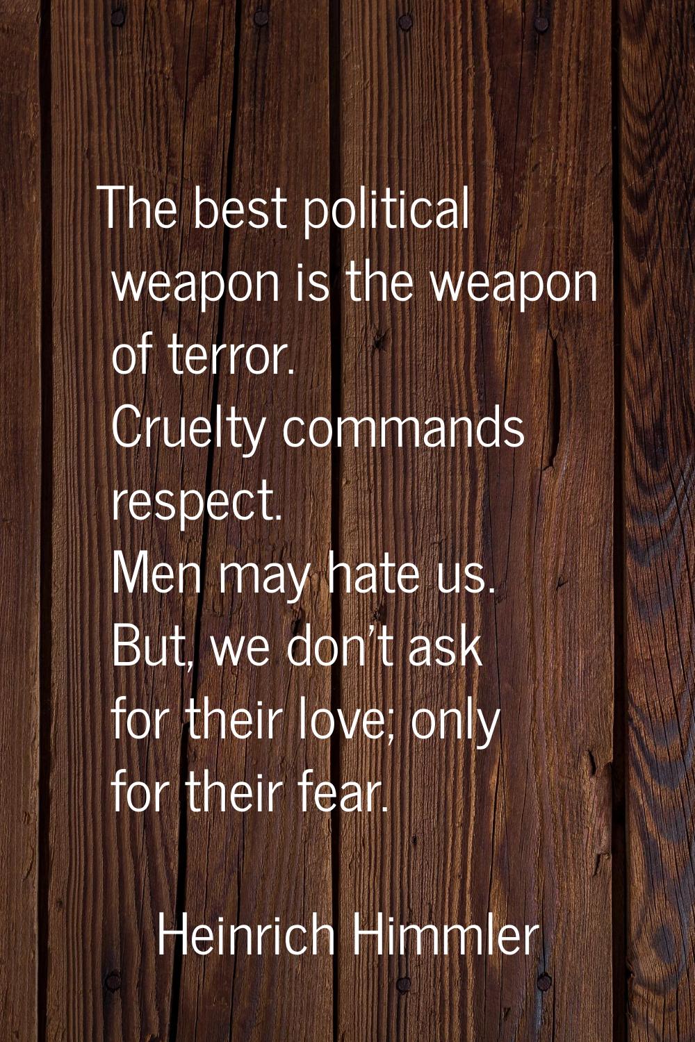 The best political weapon is the weapon of terror. Cruelty commands respect. Men may hate us. But, 