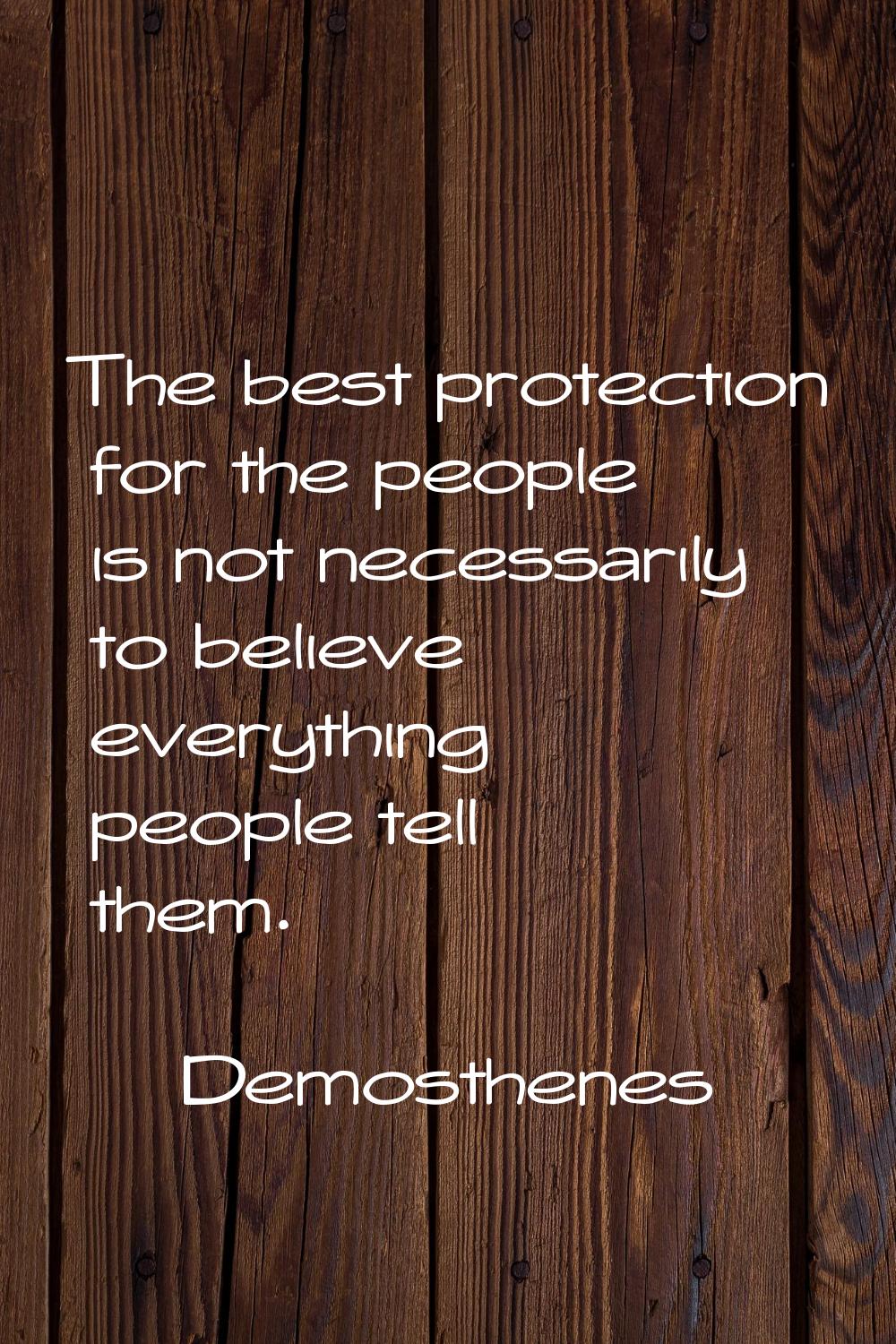 The best protection for the people is not necessarily to believe everything people tell them.