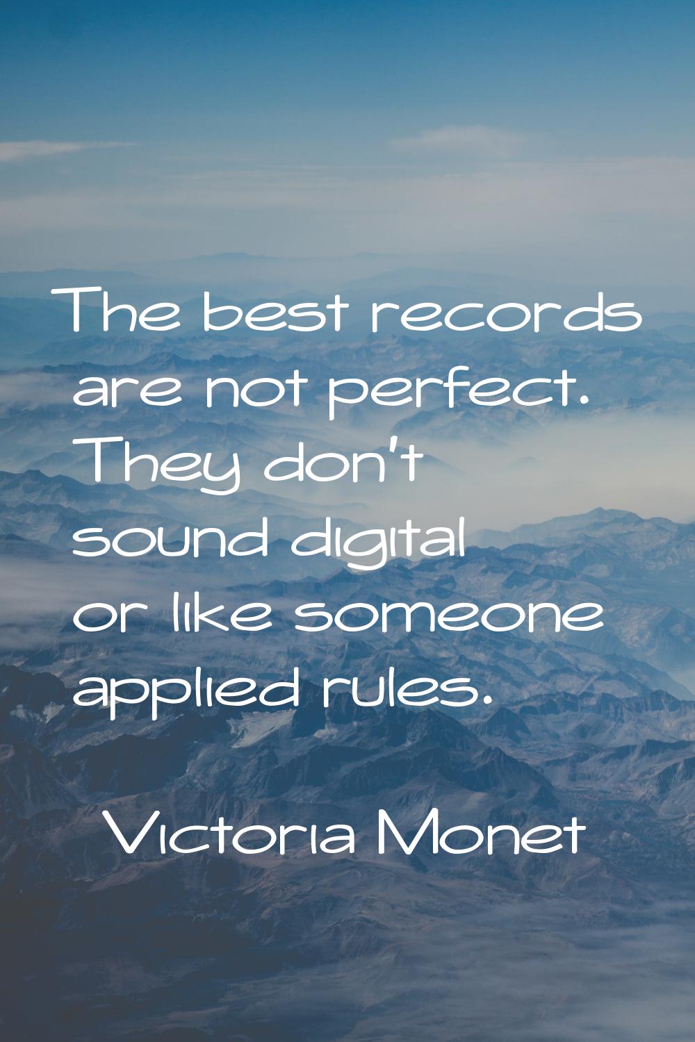 The best records are not perfect. They don't sound digital or like someone applied rules.