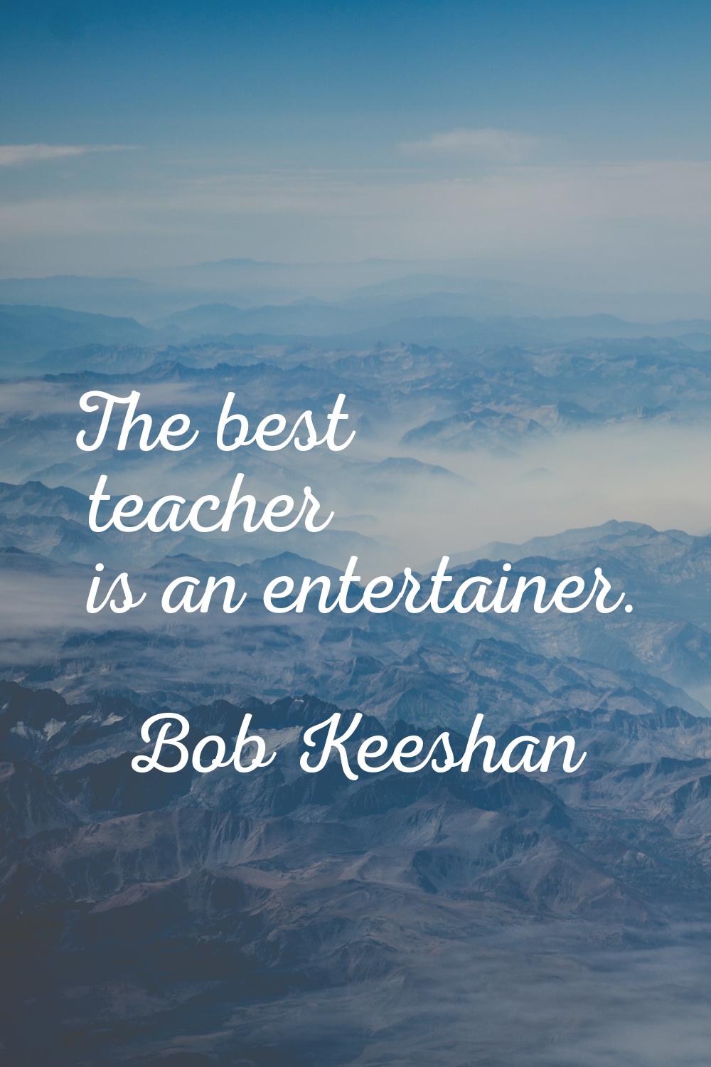The best teacher is an entertainer.