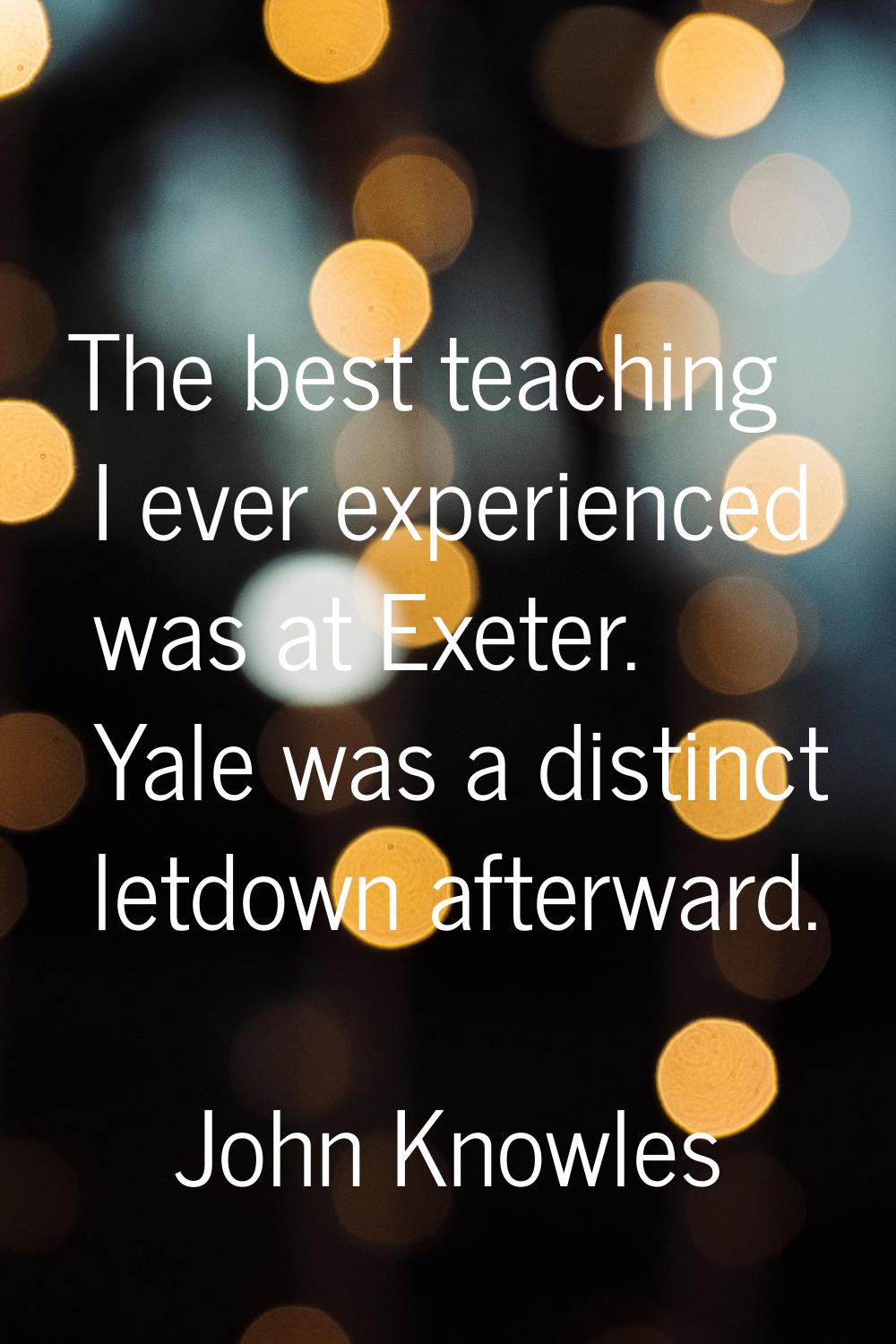 The best teaching I ever experienced was at Exeter. Yale was a distinct letdown afterward.