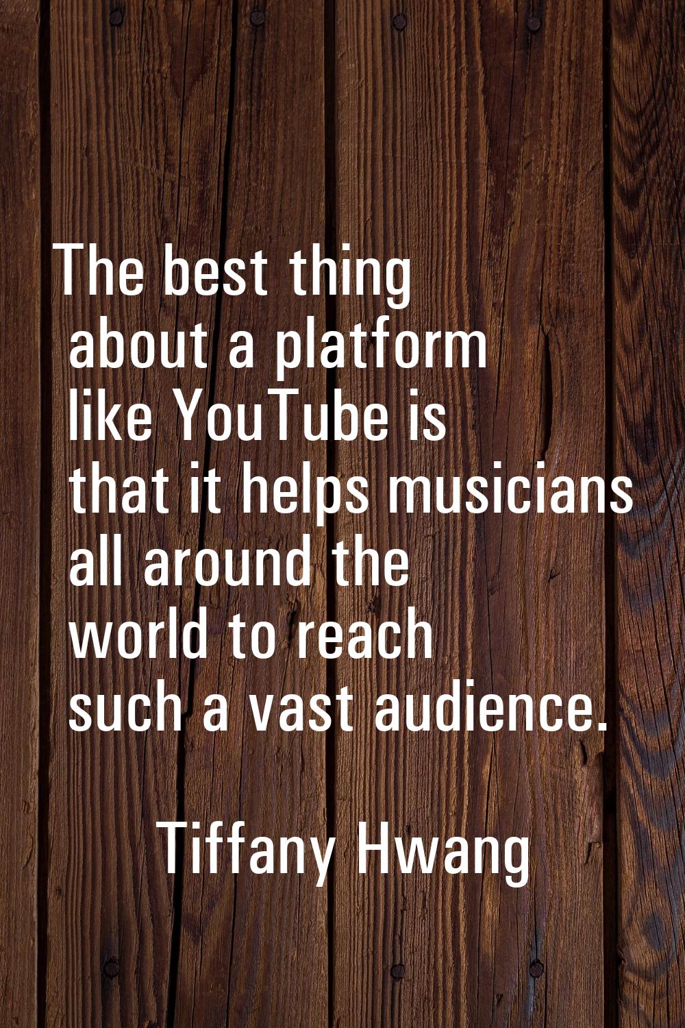 The best thing about a platform like YouTube is that it helps musicians all around the world to rea