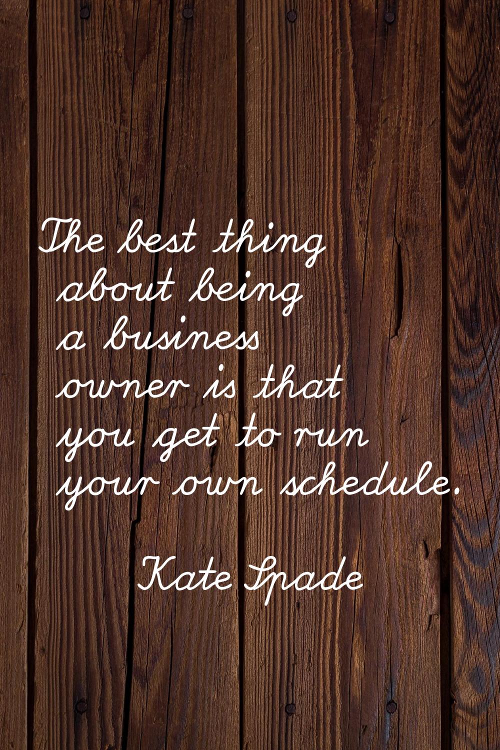 The best thing about being a business owner is that you get to run your own schedule.